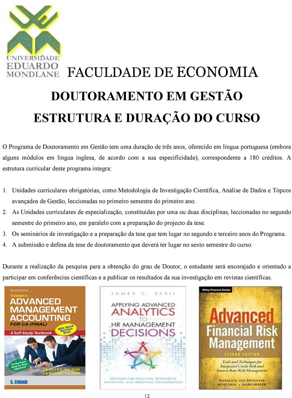 Unidades curriculares obrigatórias, como Metodologia de Investigação Científica, Análise de Dados e Tópcos avançados de Gestão, leccionadas no primeiro semestre do primeiro ano. 2.