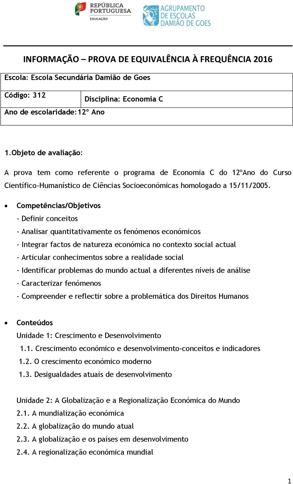 Competências/Objetivos - Definir conceitos - Analisar quantitativamente os fenómenos económicos - Integrar factos de natureza económica no contexto social actual - Articular conhecimentos sobre a