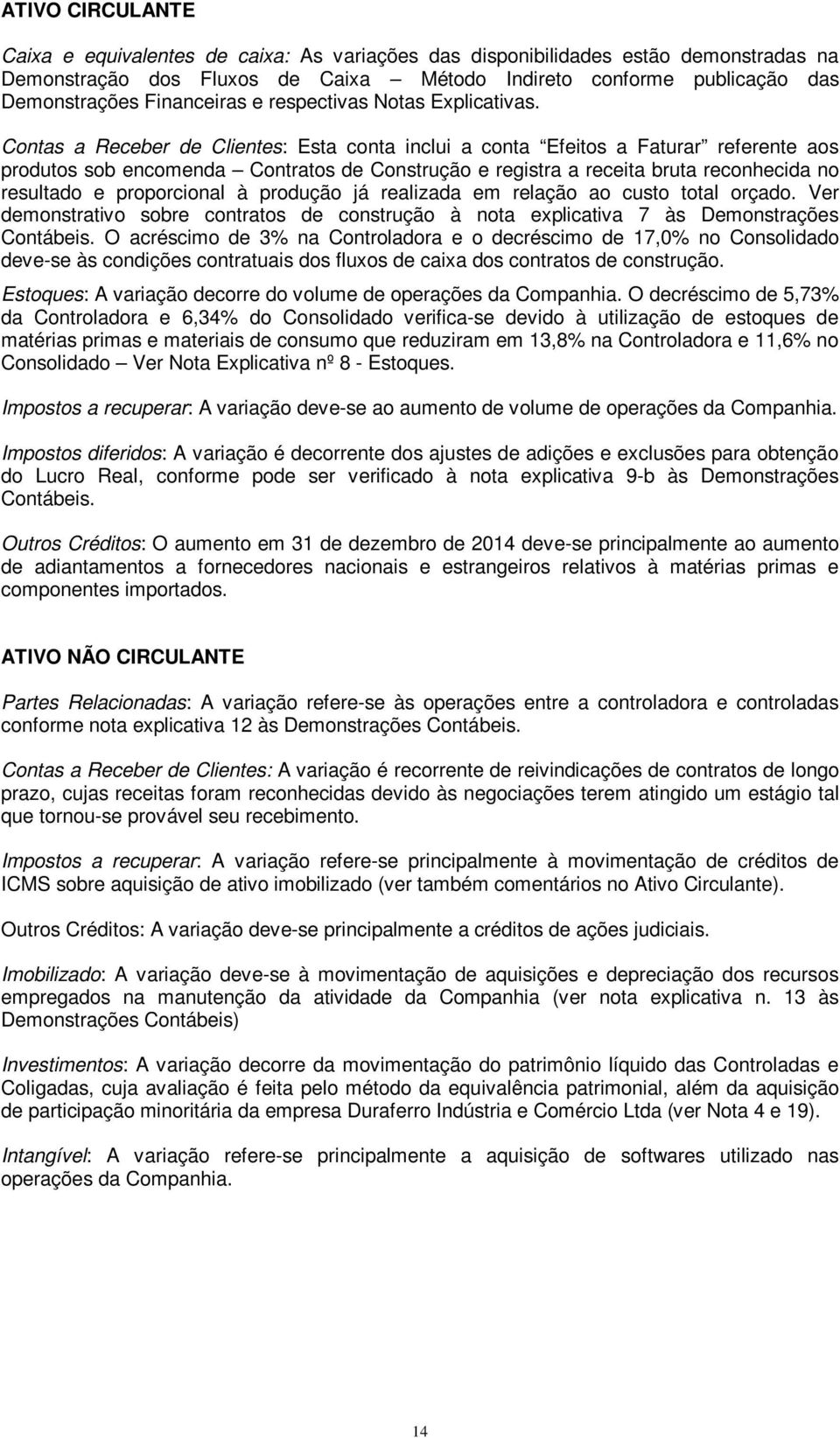 Contas a Receber de Clientes: Esta conta inclui a conta Efeitos a Faturar referente aos produtos sob encomenda Contratos de Construção e registra a receita bruta reconhecida no resultado e