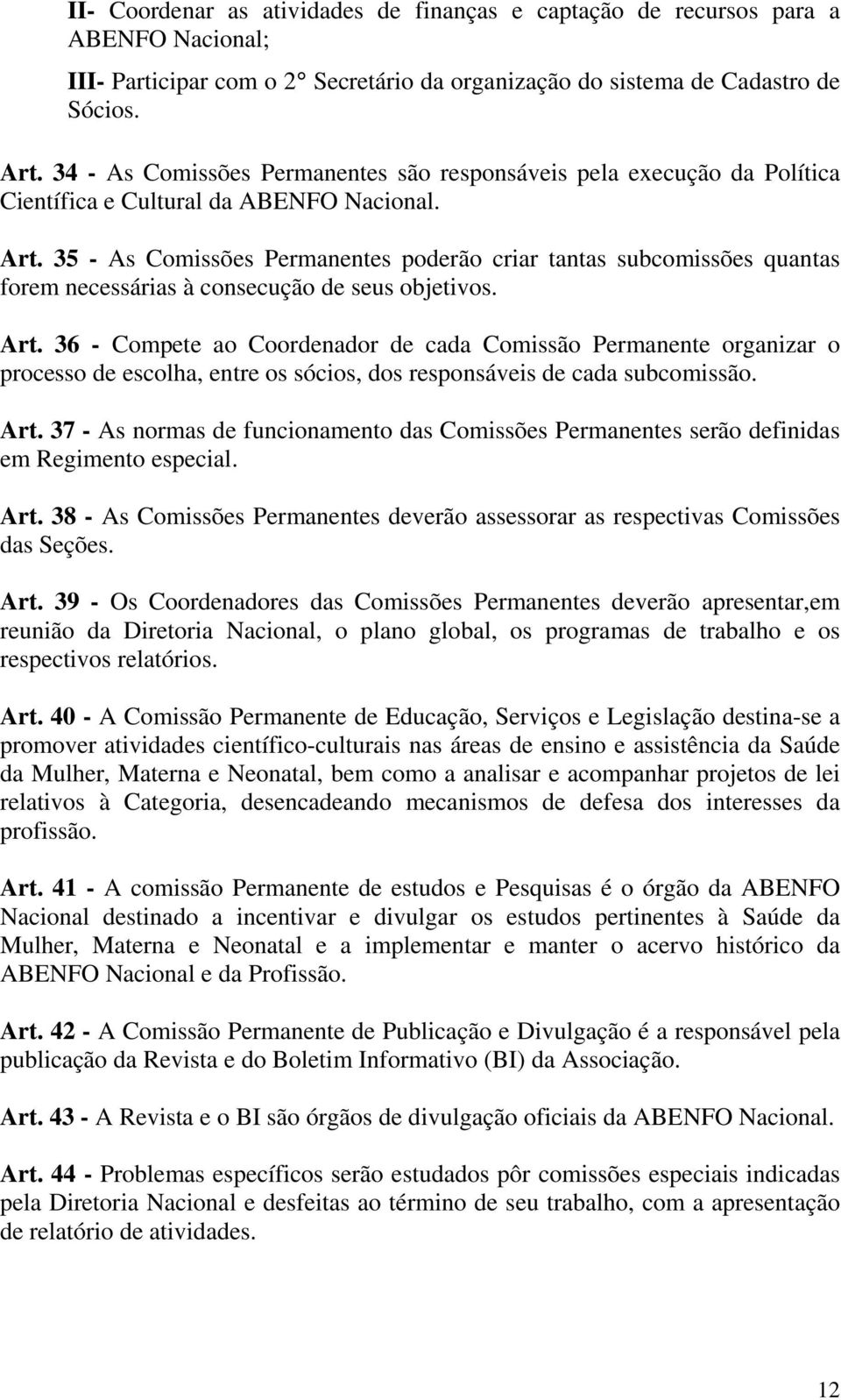 35 - As Comissões Permanentes poderão criar tantas subcomissões quantas forem necessárias à consecução de seus objetivos. Art.