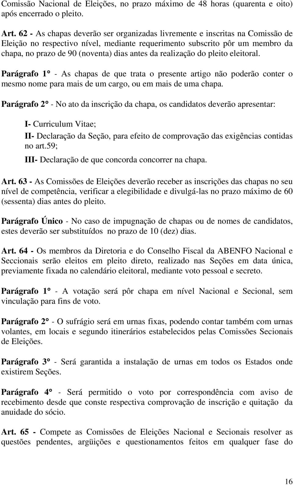 da realização do pleito eleitoral. Parágrafo 1 - As chapas de que trata o presente artigo não poderão conter o mesmo nome para mais de um cargo, ou em mais de uma chapa.