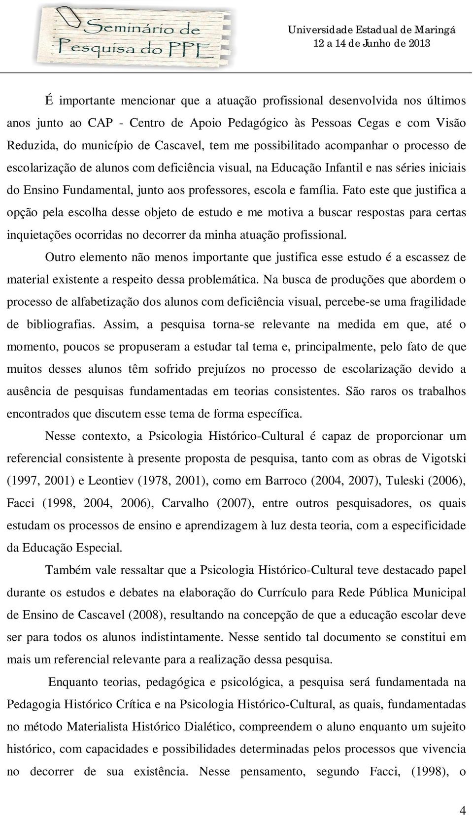 Fato este que justifica a opção pela escolha desse objeto de estudo e me motiva a buscar respostas para certas inquietações ocorridas no decorrer da minha atuação profissional.