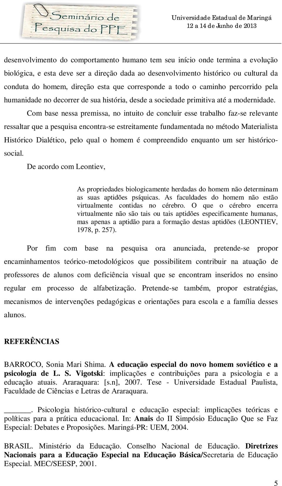 Com base nessa premissa, no intuito de concluir esse trabalho faz-se relevante ressaltar que a pesquisa encontra-se estreitamente fundamentada no método Materialista Histórico Dialético, pelo qual o