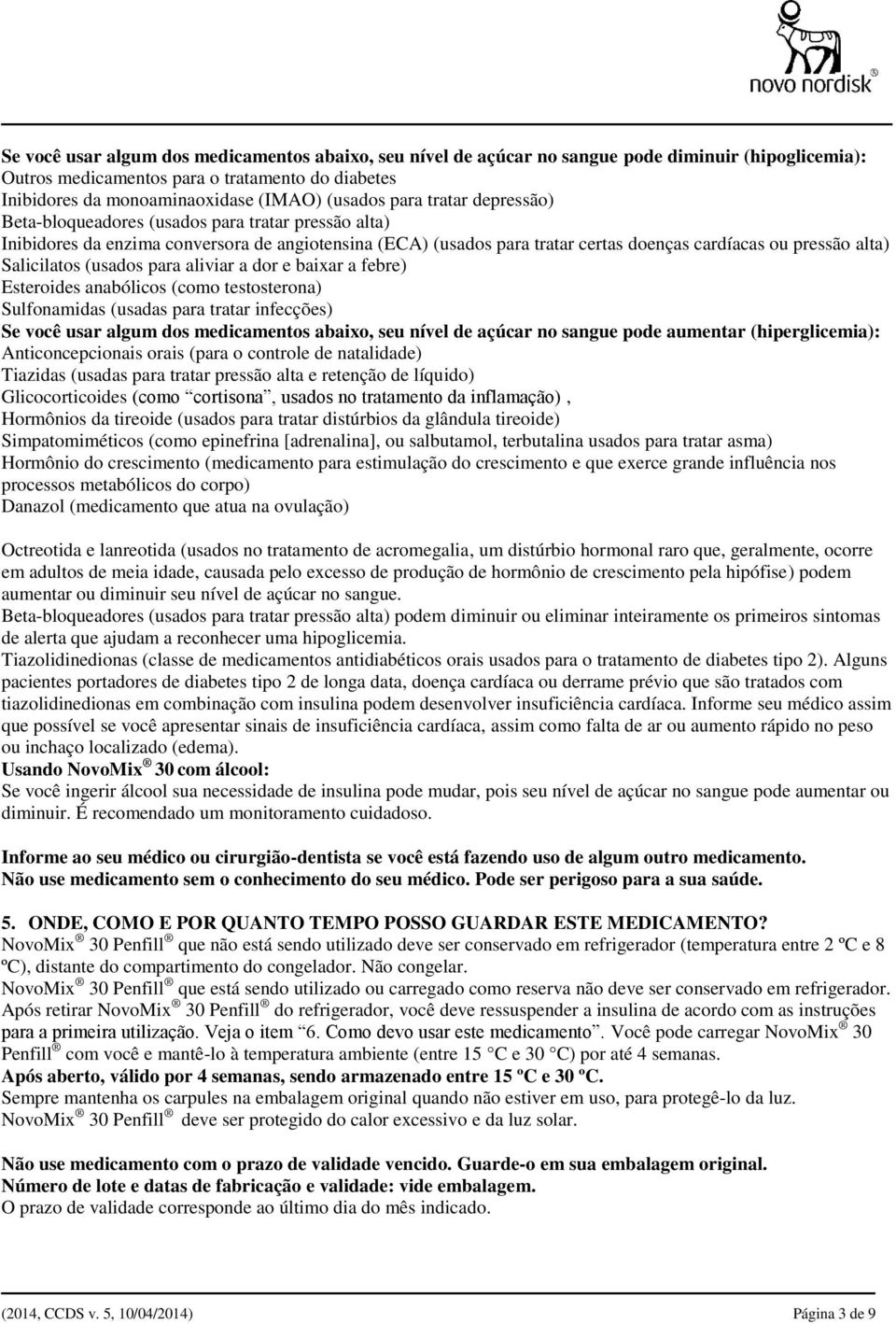 Salicilatos (usados para aliviar a dor e baixar a febre) Esteroides anabólicos (como testosterona) Sulfonamidas (usadas para tratar infecções) Se você usar algum dos medicamentos abaixo, seu nível de