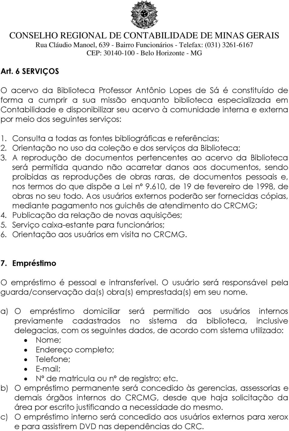 A reprodução de documentos pertencentes ao acervo da Biblioteca será permitida quando não acarretar danos aos documentos, sendo proibidas as reproduções de obras raras, de documentos pessoais e, nos