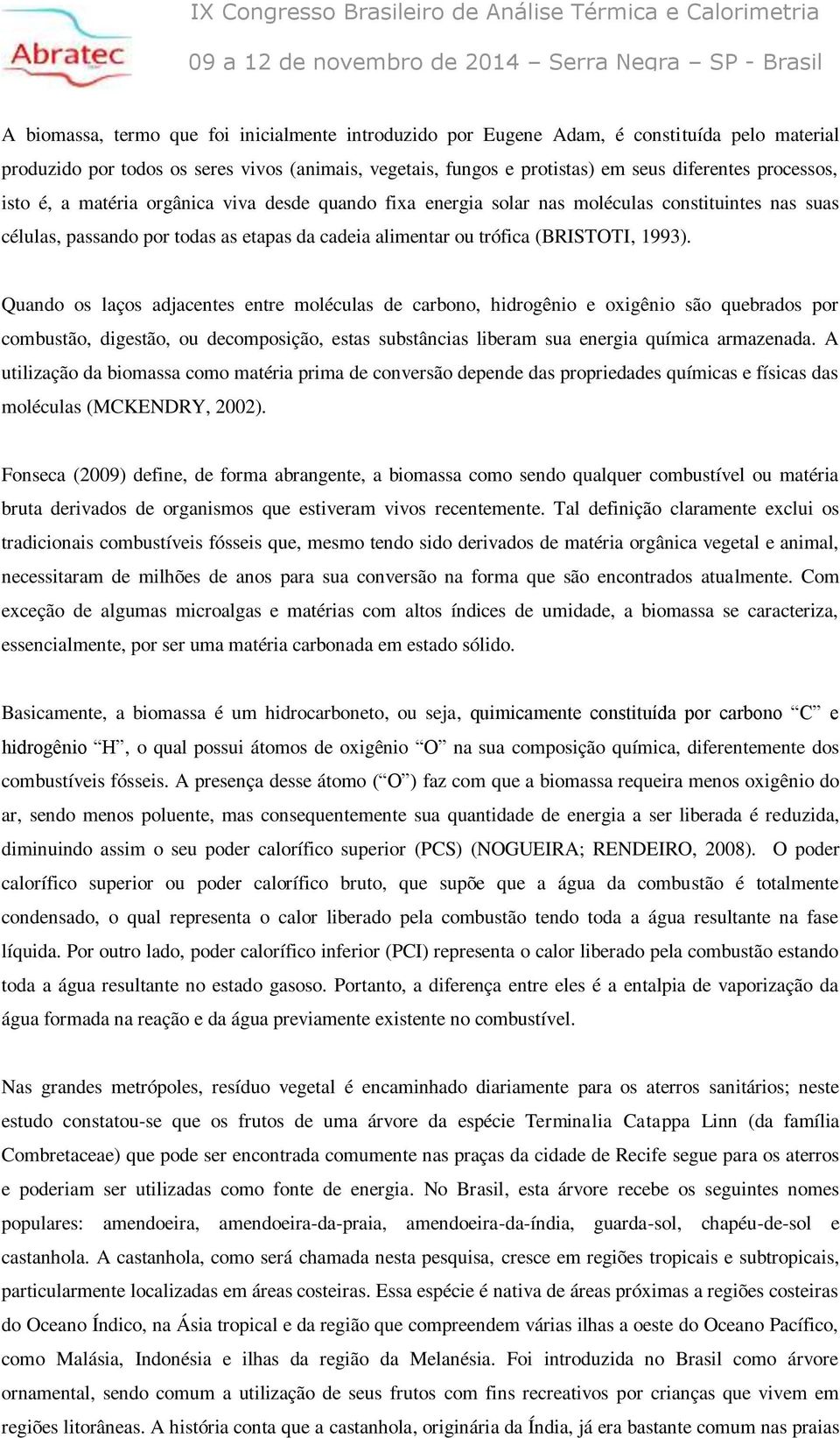 Quando os laços adjacentes entre moléculas de carbono, hidrogênio e oxigênio são quebrados por combustão, digestão, ou decomposição, estas substâncias liberam sua energia química armazenada.