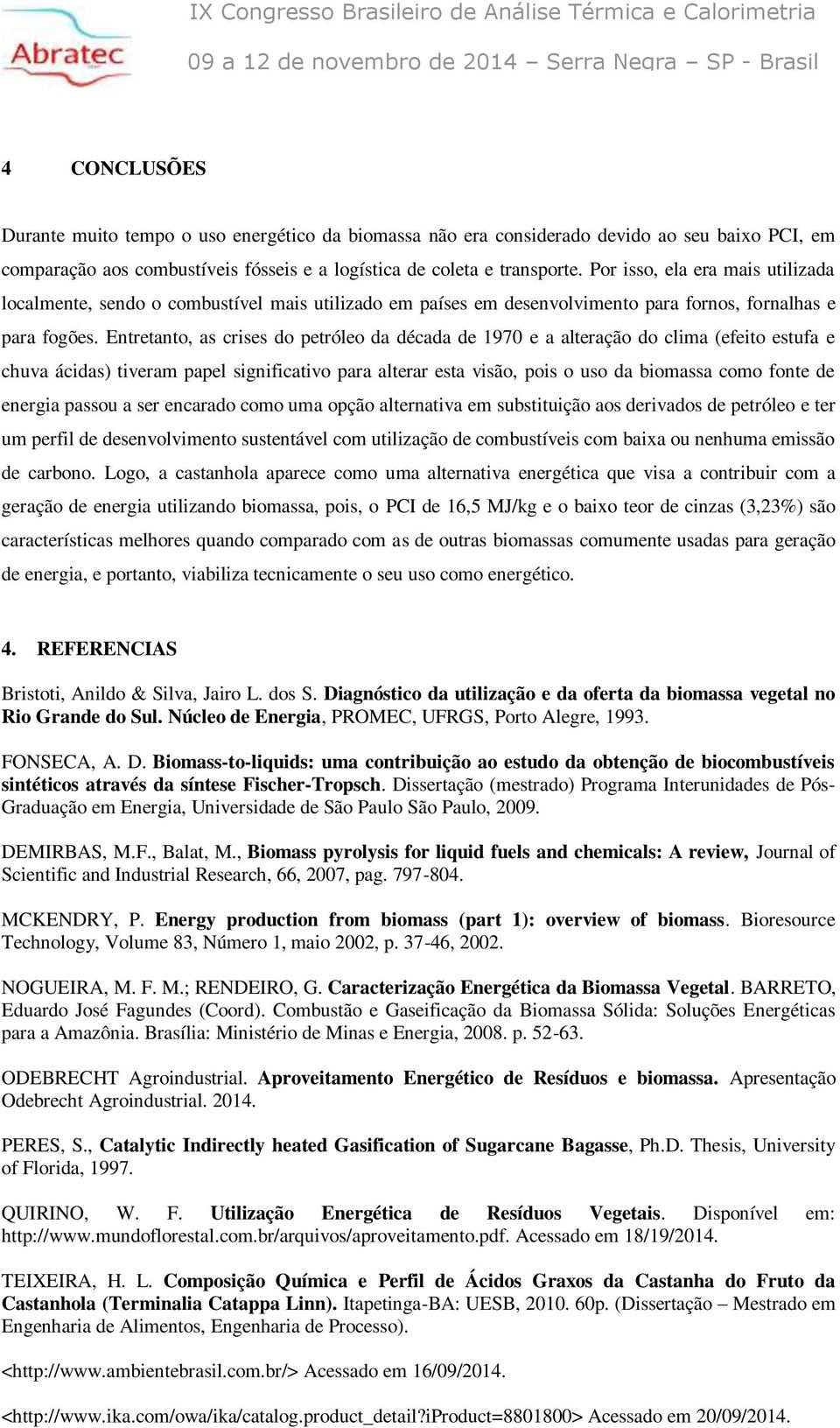 Entretanto, as crises do petróleo da década de 1970 e a alteração do clima (efeito estufa e chuva ácidas) tiveram papel significativo para alterar esta visão, pois o uso da biomassa como fonte de