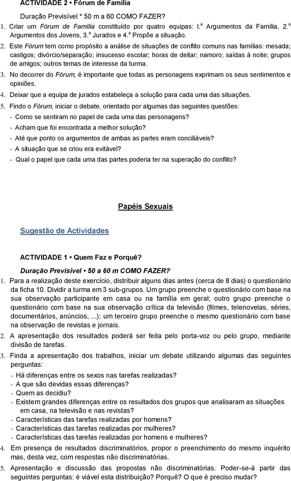 Este Fórum tem como propósito a análise de situações de conflito comuns nas famílias: mesada; castigos; divórcio/separação; insucesso escolar; horas de deitar; namoro; saídas à noite; grupos de