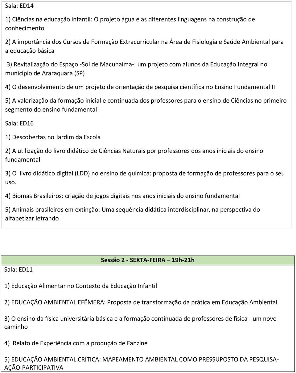 orientação de pesquisa científica no Ensino Fundamental II 5) A valorização da formação inicial e continuada dos professores para o ensino de Ciências no primeiro segmento do ensino fundamental Sala: