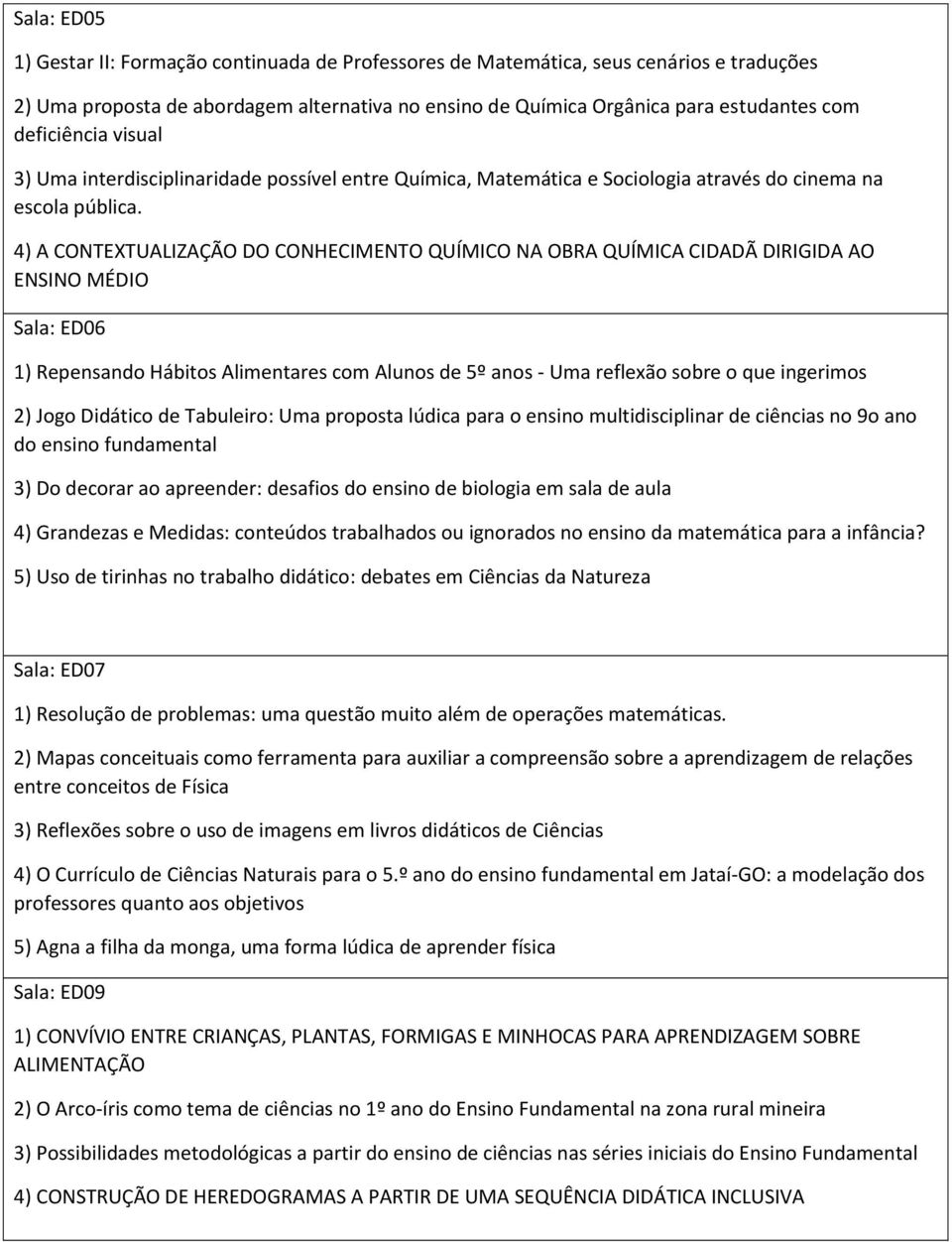 4) A CONTEXTUALIZAÇÃO DO CONHECIMENTO QUÍMICO NA OBRA QUÍMICA CIDADÃ DIRIGIDA AO ENSINO MÉDIO Sala: ED06 1) Repensando Hábitos Alimentares com Alunos de 5º anos - Uma reflexão sobre o que ingerimos