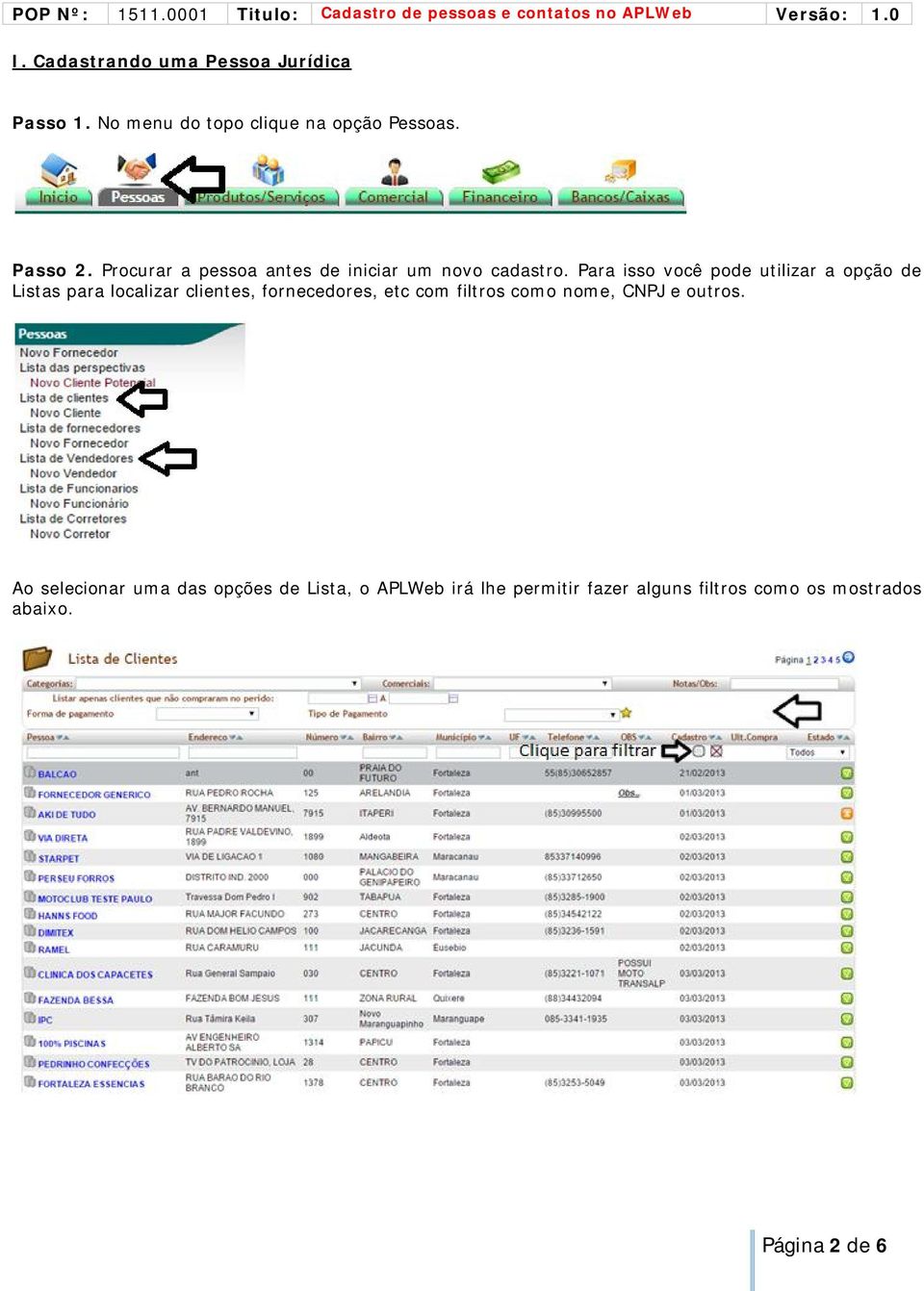 Para isso você pode utilizar a opção de Listas para localizar clientes, fornecedores, etc com