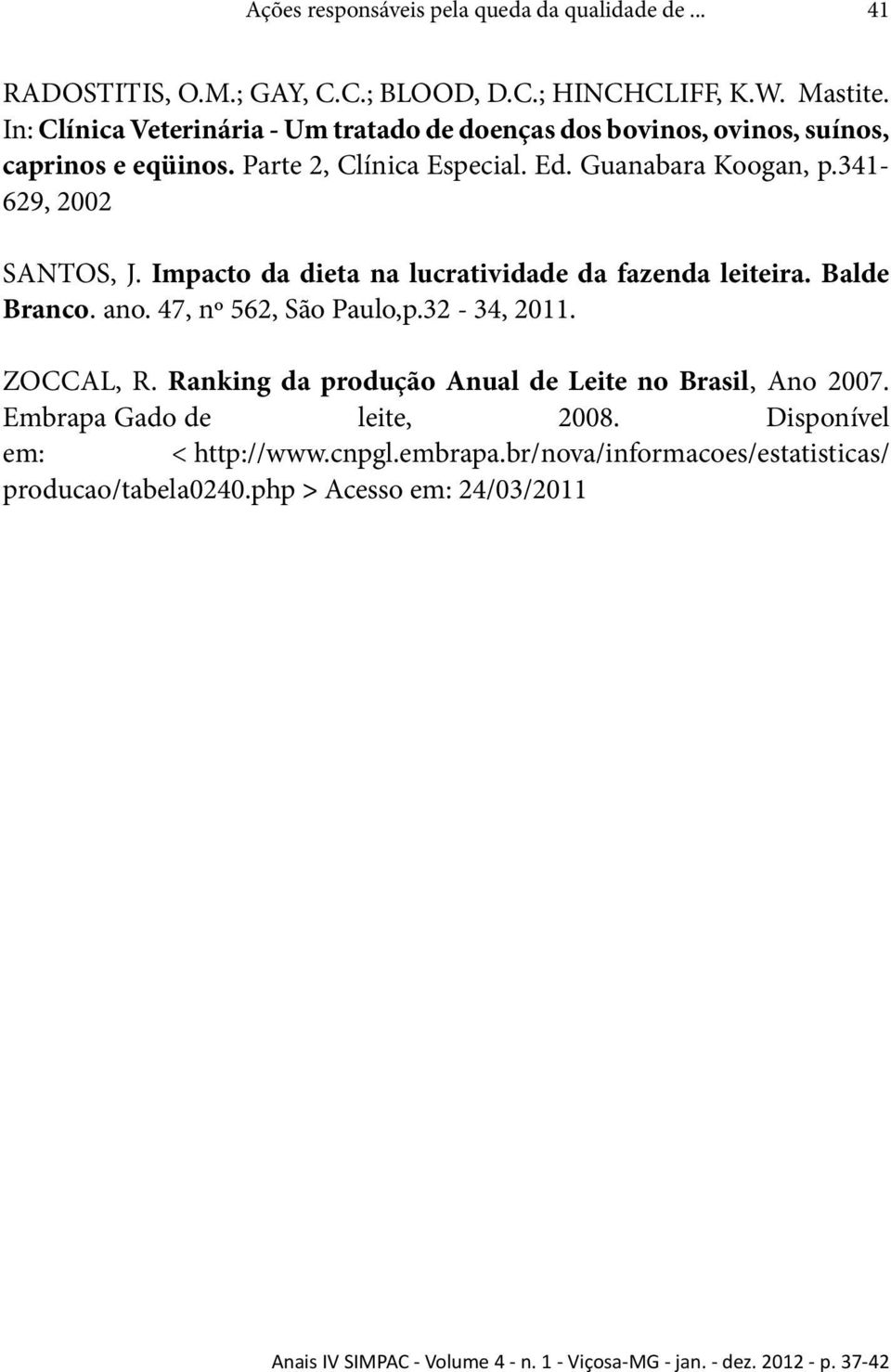 Impacto da dieta na lucratividade da fazenda leiteira. Balde Branco. ano. 47, nº 562, São Paulo,p.32-34, 2011. ZOCCAL, R. Ranking da produção Anual de Leite no Brasil, Ano 2007.