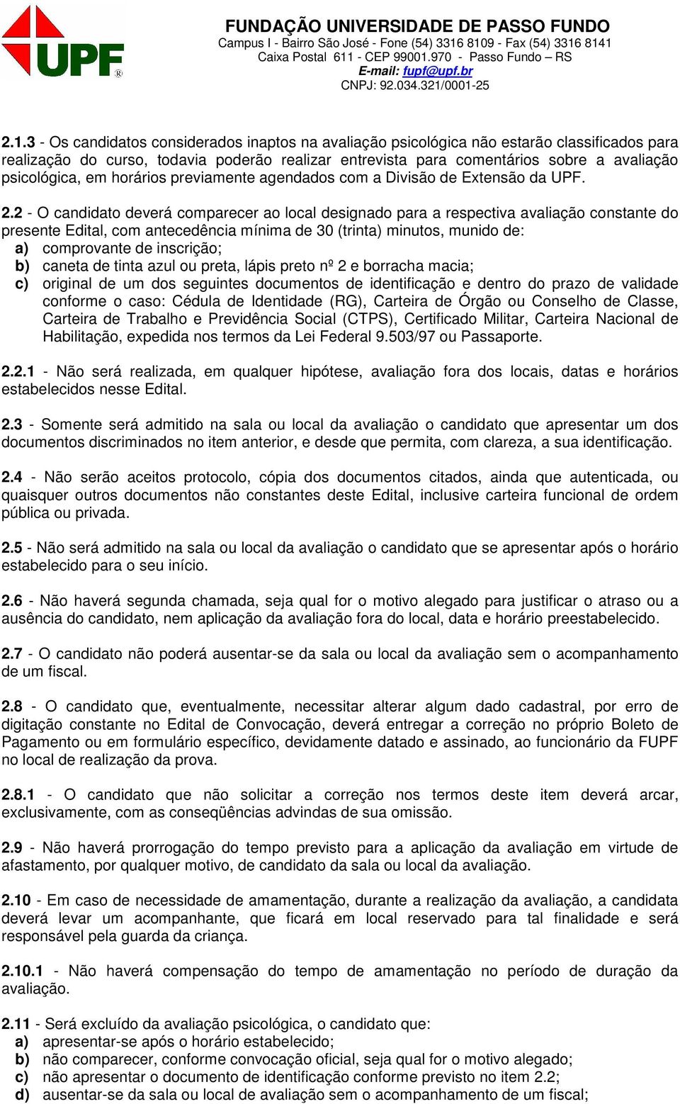 2 - O candidato deverá comparecer ao local designado para a respectiva avaliação constante do presente Edital, com antecedência mínima de 30 (trinta) minutos, munido de: a) comprovante de inscrição;