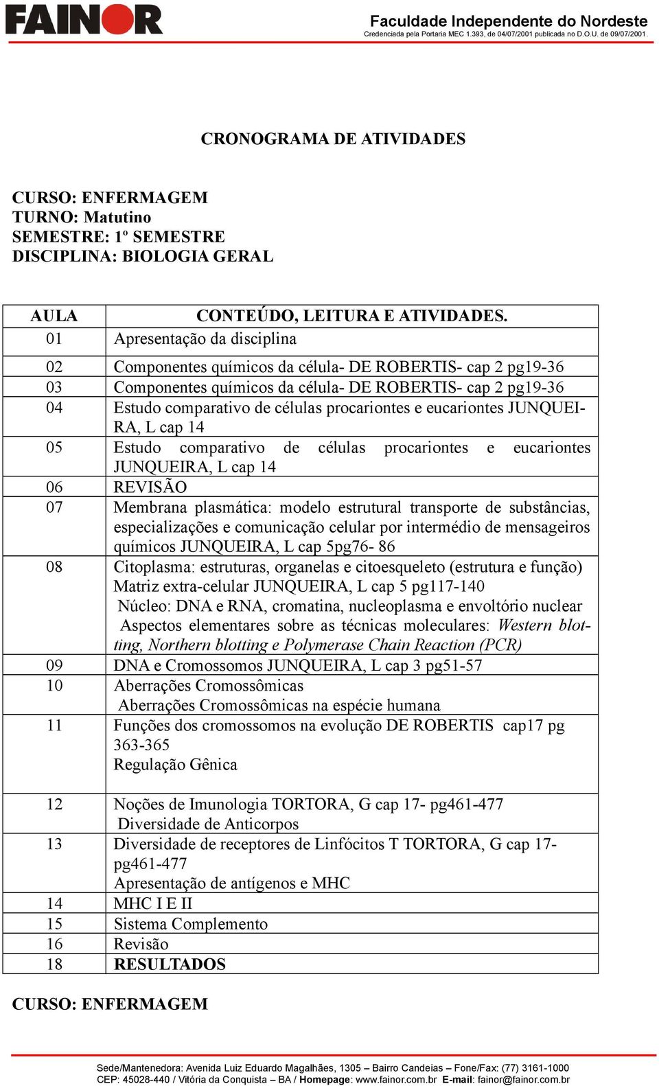 eucarintes JUNQUEI- RA, L cap 14 05 Estud cmparativ de células prcarintes e eucarintes JUNQUEIRA, L cap 14 06 REVISÃO 07 Membrana plasmática: mdel estrutural transprte de substâncias, especializações