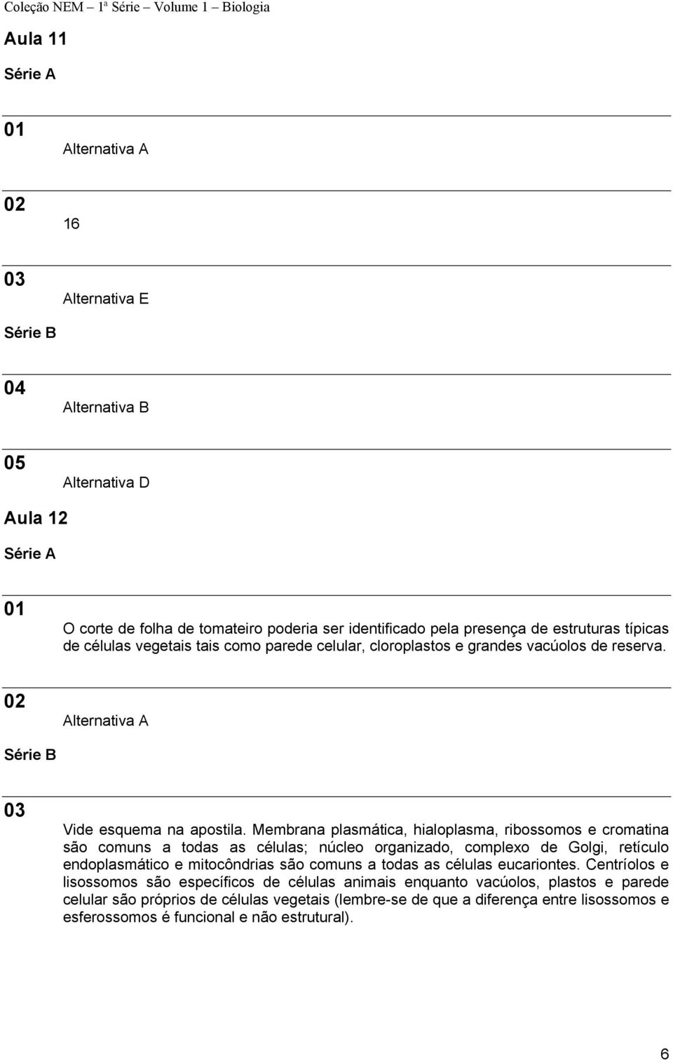 Membrana plasmática, hialoplasma, ribossomos e cromatina são comuns a todas as células; núcleo organizado, complexo de Golgi, retículo endoplasmático e mitocôndrias