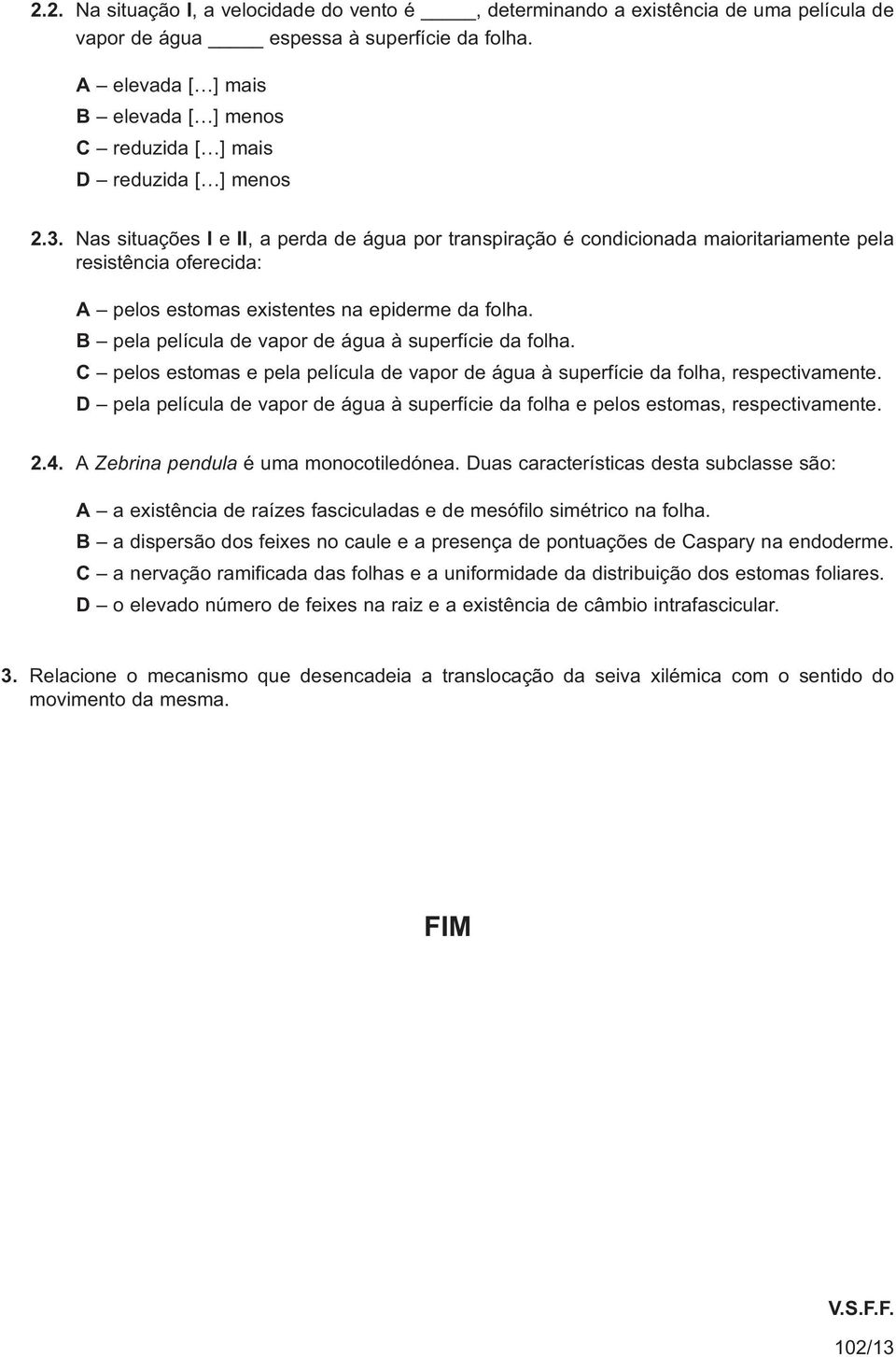 Nas situações I e II, a perda de água por transpiração é condicionada maioritariamente pela resistência oferecida: A pelos estomas existentes na epiderme da folha.