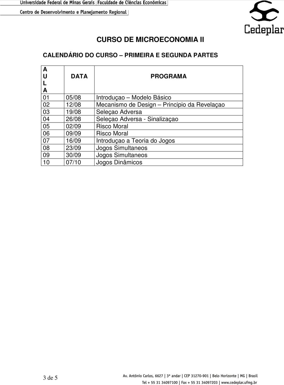 04 26/08 Seleçao Adversa - Sinalizaçao 05 02/09 Risco Moral 06 09/09 Risco Moral 07 16/09 Introduçao a