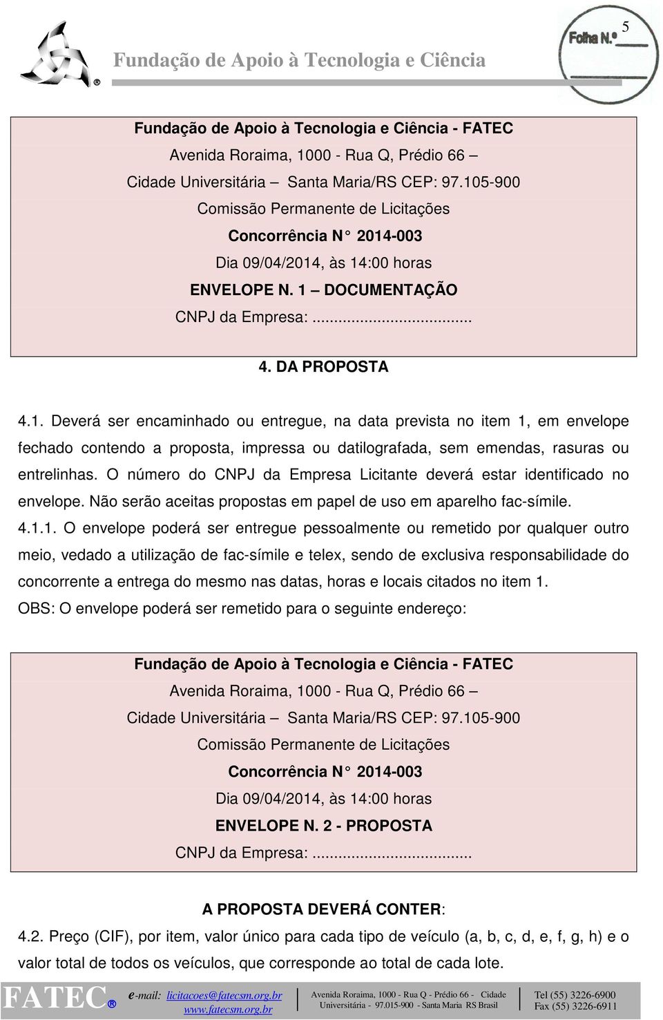 O número do CNPJ da Empresa Licitante deverá estar identificado no envelope. Não serão aceitas propostas em papel de uso em aparelho fac-símile. 4.1.