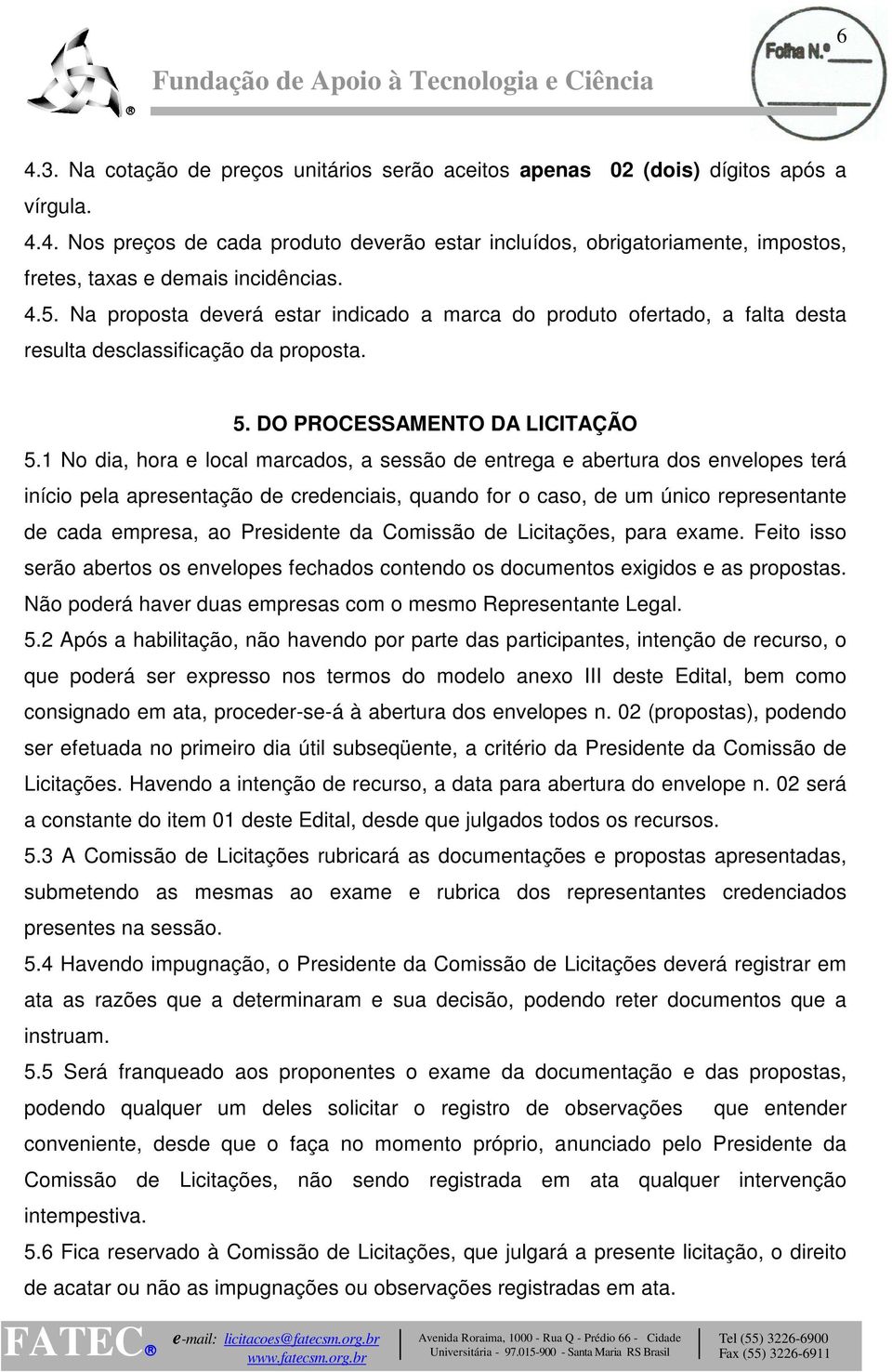 1 No dia, hora e local marcados, a sessão de entrega e abertura dos envelopes terá início pela apresentação de credenciais, quando for o caso, de um único representante de cada empresa, ao Presidente