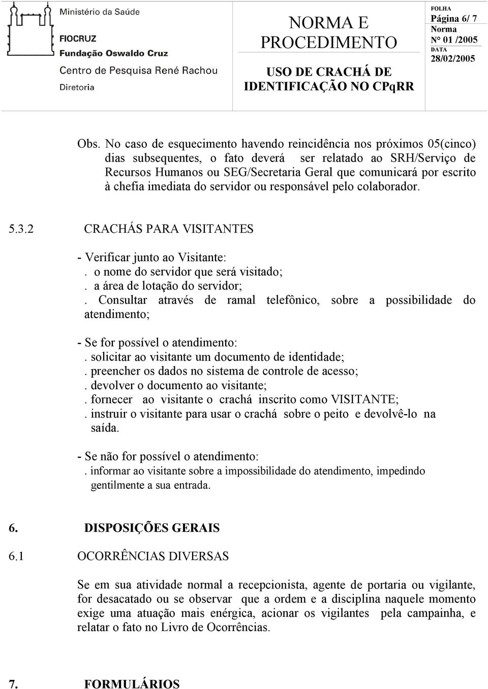 à chefia imediata do servidor ou responsável pelo colaborador. 5.3.2 CRACHÁS PARA VISITANTES - Verificar junto ao Visitante:. o nome do servidor que será visitado;. a área de lotação do servidor;.