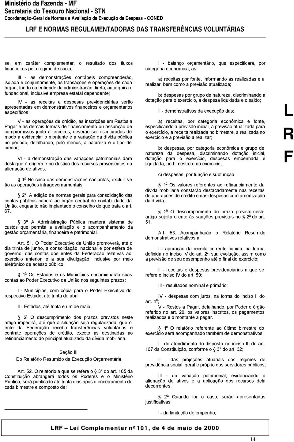 e orçamentários específicos; V - as operações de crédito, as inscrições em Restos a Pagar e as demais formas de financiamento ou assunção de compromissos junto a terceiros, deverão ser escrituradas