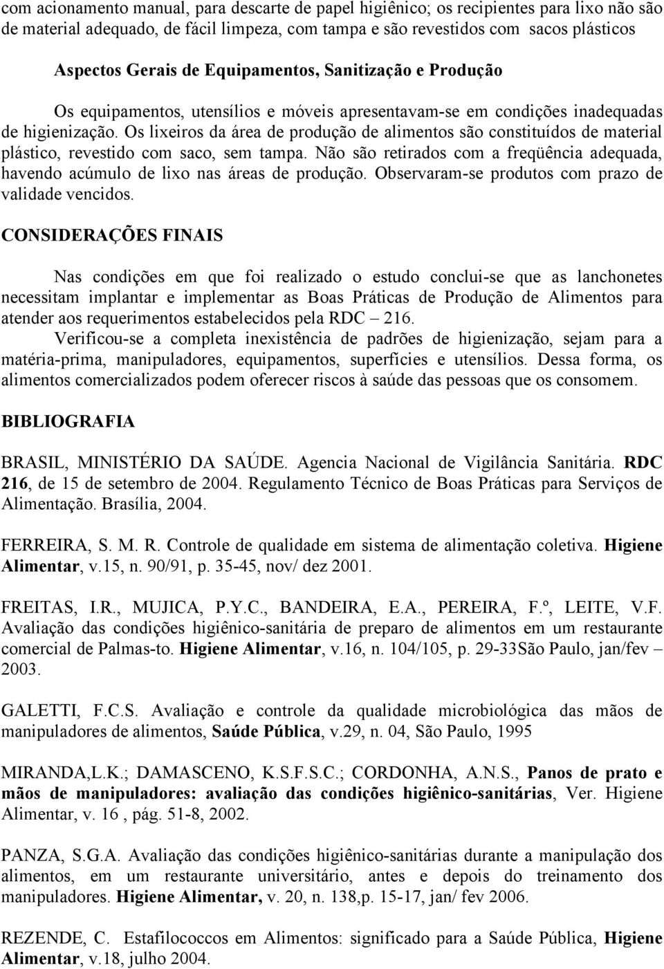 Os lixeiros da área de produção de alimentos são constituídos de material plástico, revestido com saco, sem tampa.