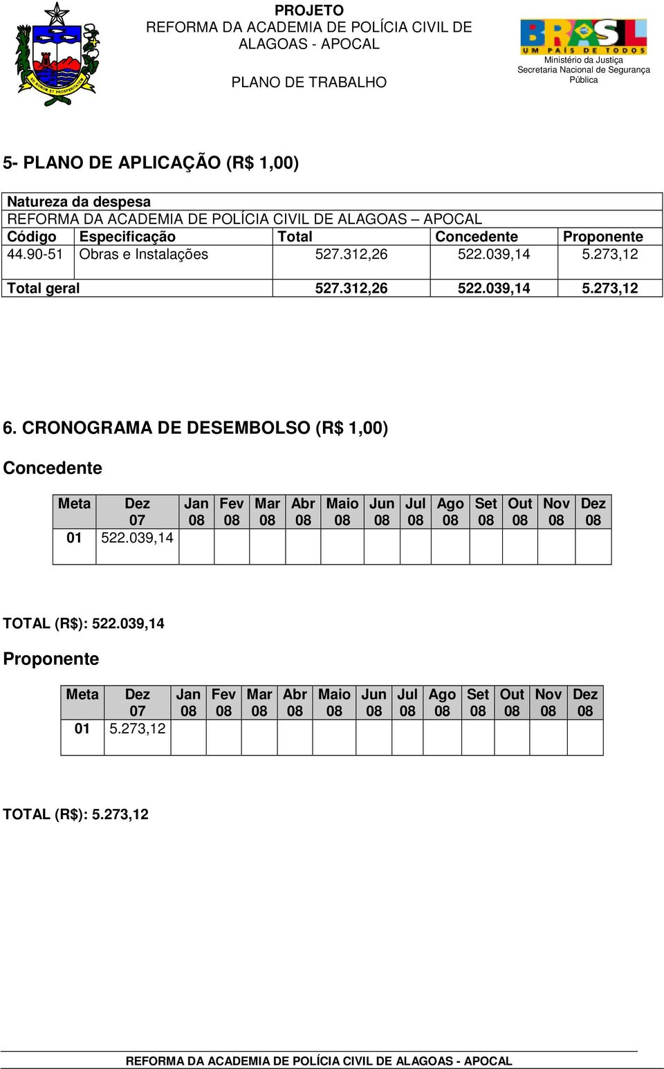 CRONOGRAMA DE DESEMBOLSO (R$ 1,00) Concedente Meta Dez 07 01 522.