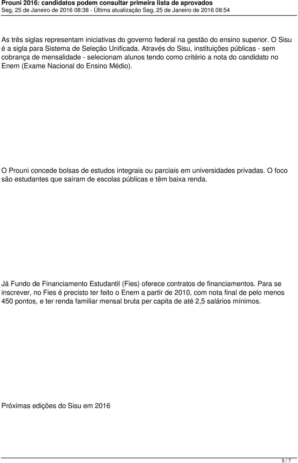 O Prouni concede bolsas de estudos integrais ou parciais em universidades privadas. O foco são estudantes que saíram de escolas públicas e têm baixa renda.