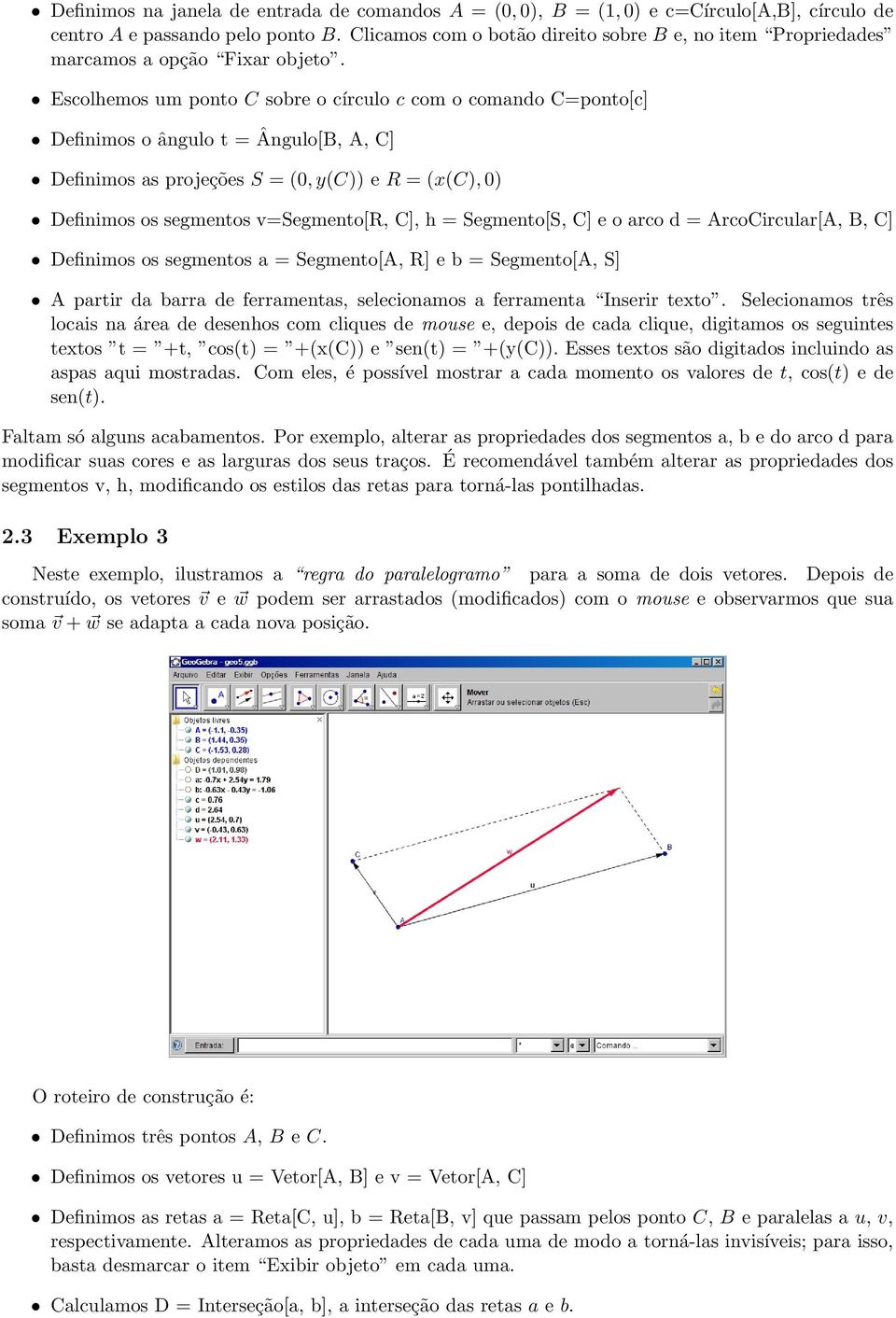 Escolhemos um ponto C sobre o círculo c com o comando C=ponto[c] Definimos o ângulo t = Ângulo[B, A, C] Definimos as projeções S = (0, y(c)) e R = (x(c), 0) Definimos os segmentos v=segmento[r, C], h