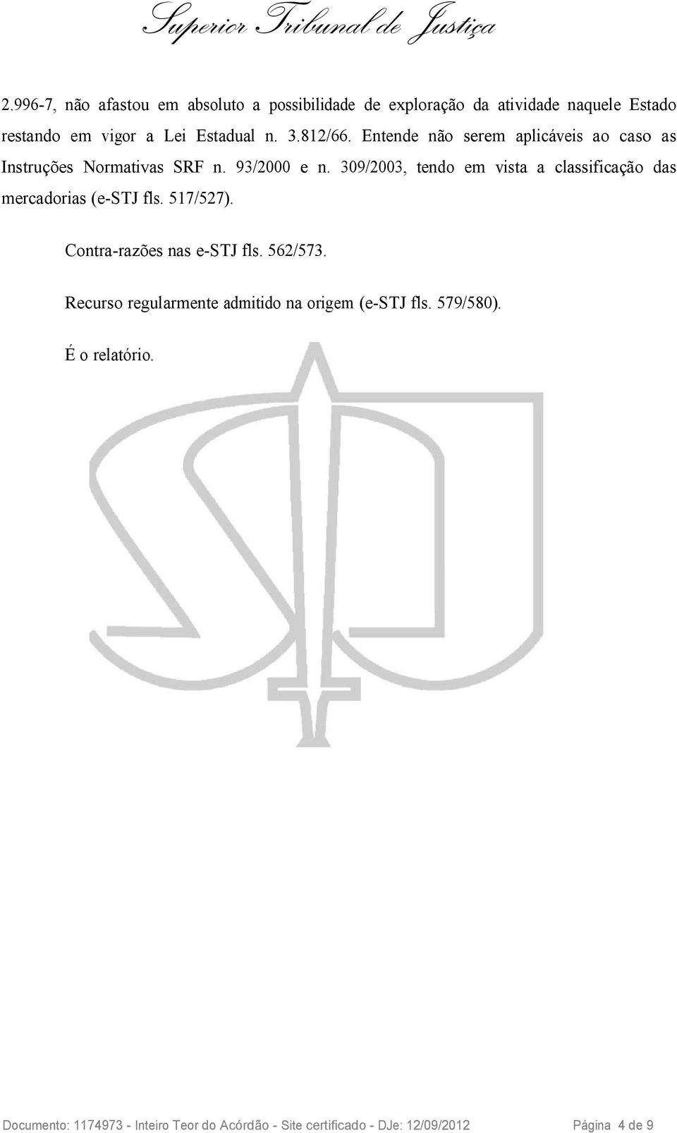 309/2003, tendo em vista a classificação das mercadorias (e-stj fls. 517/527). Contra-razões nas e-stj fls. 562/573.