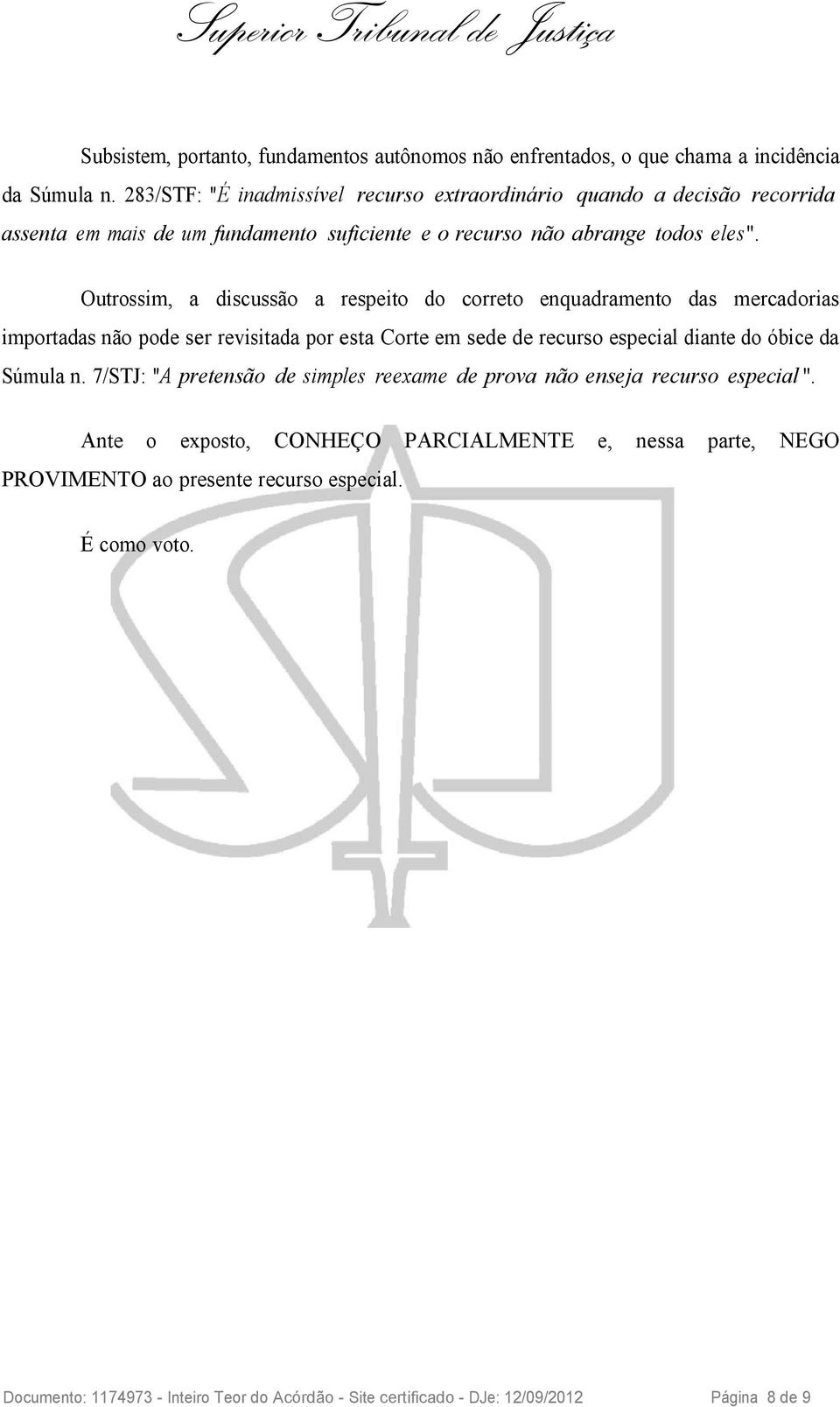 Outrossim, a discussão a respeito do correto enquadramento das mercadorias importadas não pode ser revisitada por esta Corte em sede de recurso especial diante do óbice da Súmula n.