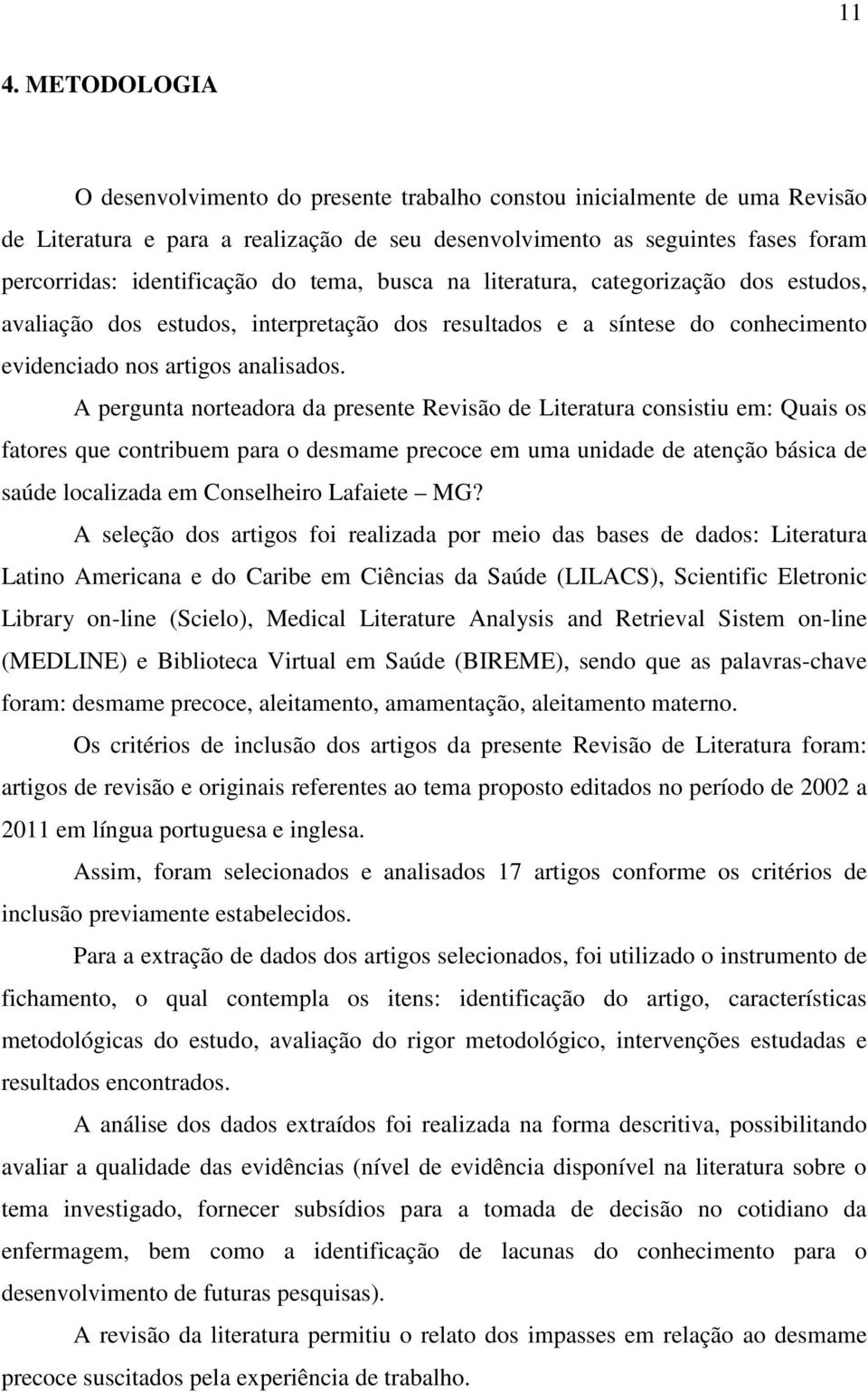 A pergunta norteadora da presente Revisão de Literatura consistiu em: Quais os fatores que contribuem para o desmame precoce em uma unidade de atenção básica de saúde localizada em Conselheiro