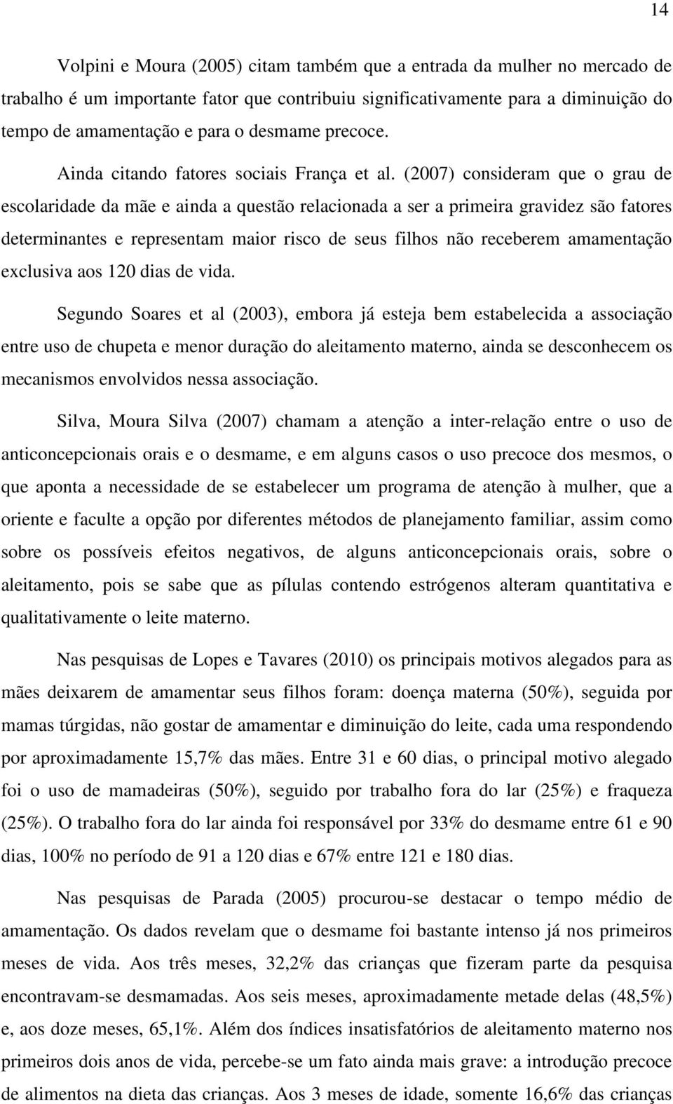 (2007) consideram que o grau de escolaridade da mãe e ainda a questão relacionada a ser a primeira gravidez são fatores determinantes e representam maior risco de seus filhos não receberem