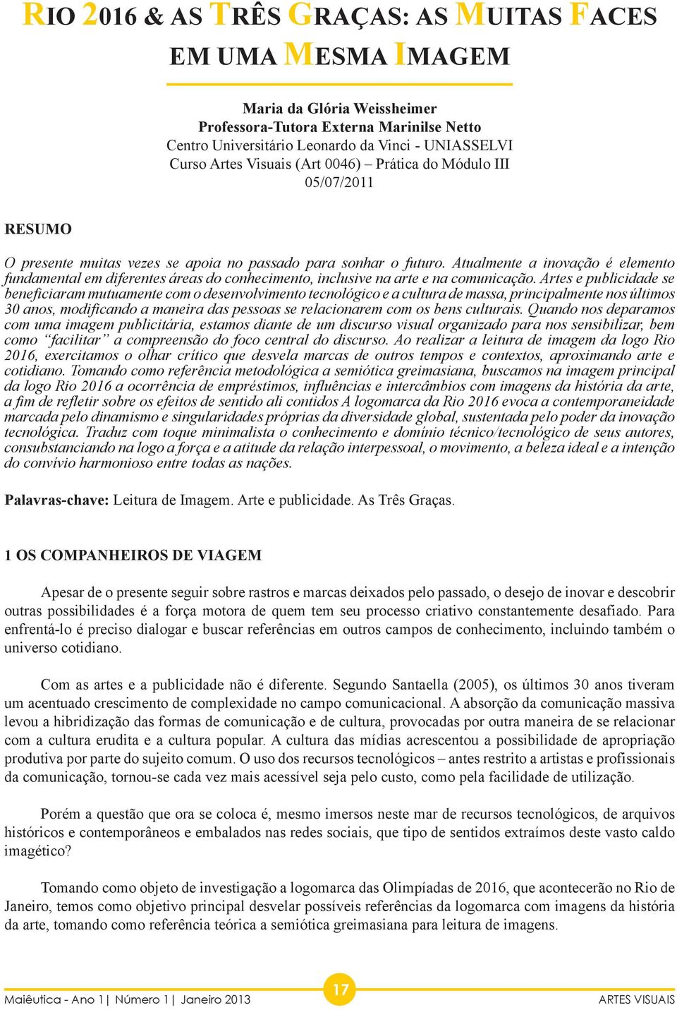 Atualmente a inovação é elemento fundamental em diferentes áreas do conhecimento, inclusive na arte e na comunicação.