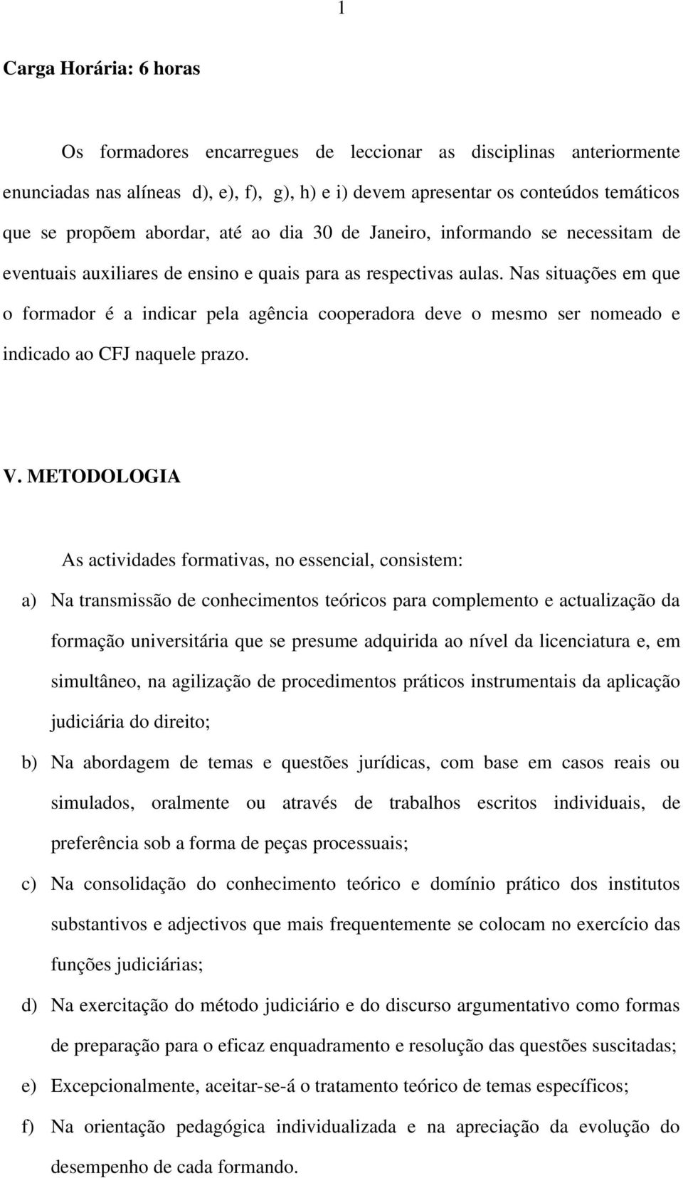 Nas situações em que o formador é a indicar pela agência cooperadora deve o mesmo ser nomeado e indicado ao CFJ naquele prazo. V.