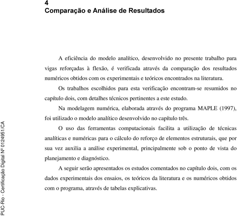 Na modelagem numérica, elaborada através do programa MAPLE (1997), foi utilizado o modelo analítico desenvolvido no capítulo três.