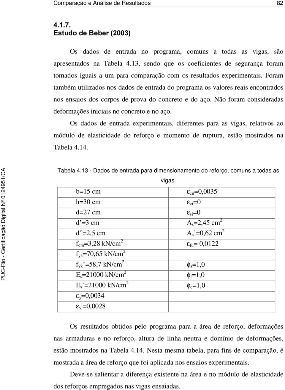 Foram também utilizados nos dados de entrada do programa os valores reais encontrados nos ensaios dos corpos-de-prova do concreto e do aço.