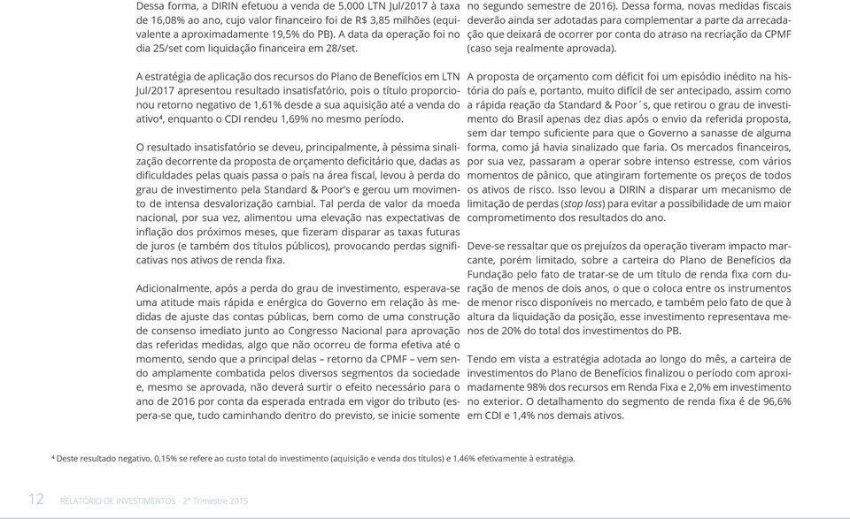 A estratégia de aplicação dos recursos do Plano de Benefícios em LTN Jul/2017 apresentou resultado insatisfatório, pois o título proporcionou retorno negativo de 1,61% desde a sua aquisição até a