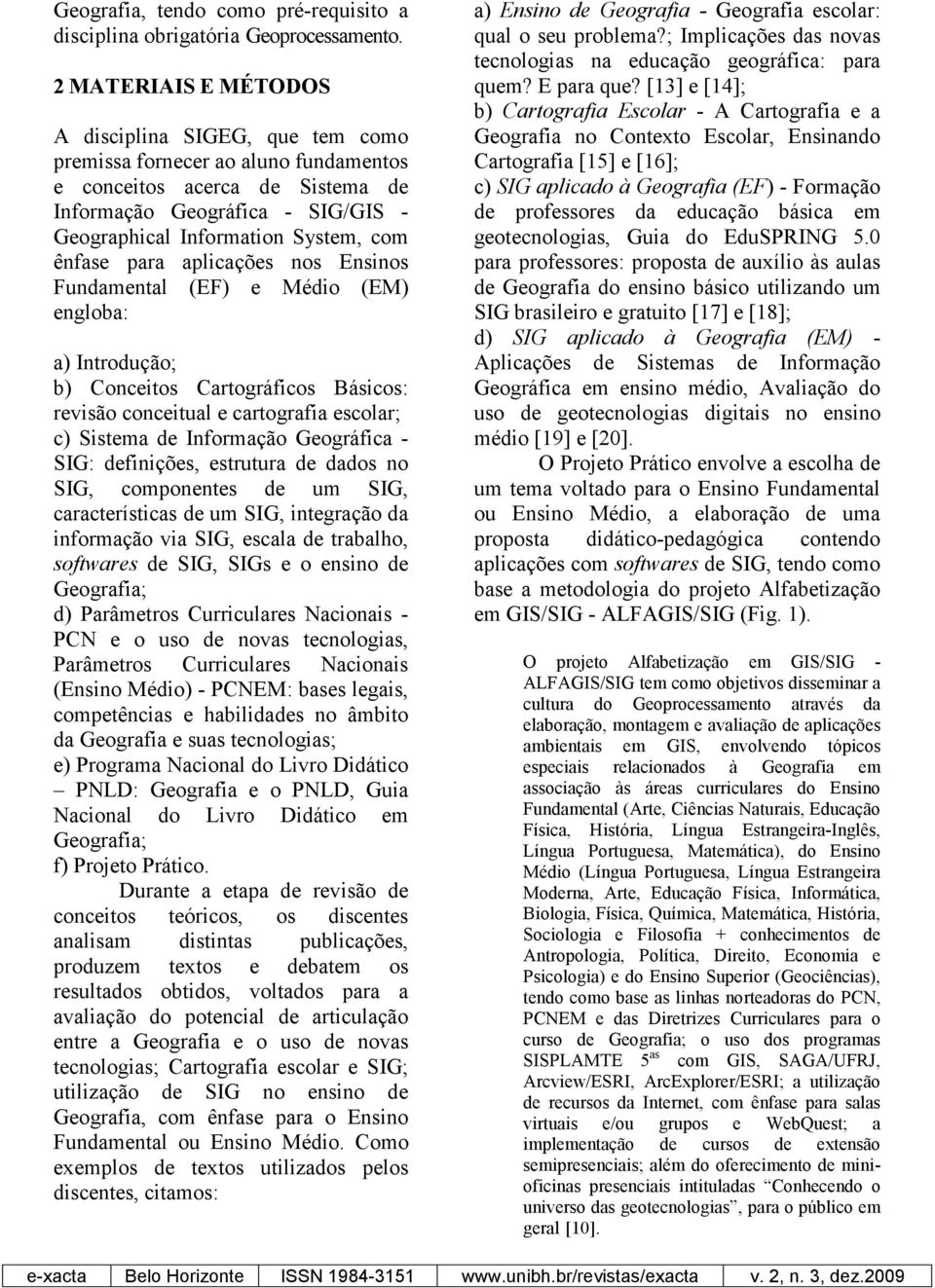 ênfase para aplicações nos Ensinos Fundamental (EF) e Médio (EM) engloba: a) Introdução; b) Conceitos Cartográficos Básicos: revisão conceitual e cartografia escolar; c) Sistema de Informação