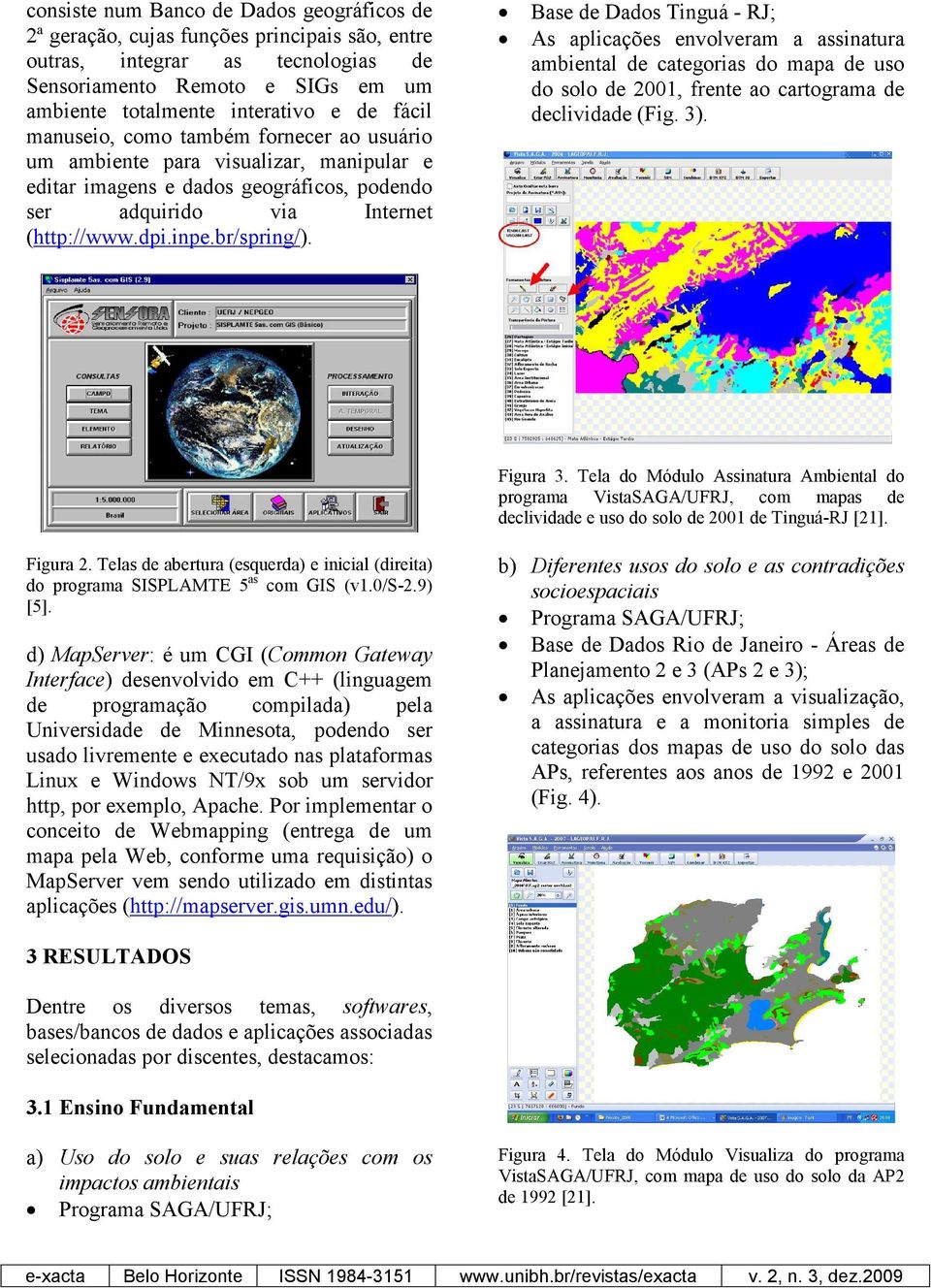 Base de Dados Tinguá - RJ; As aplicações envolveram a assinatura ambiental de categorias do mapa de uso do solo de 2001, frente ao cartograma de declividade (Fig. 3). Figura 3.