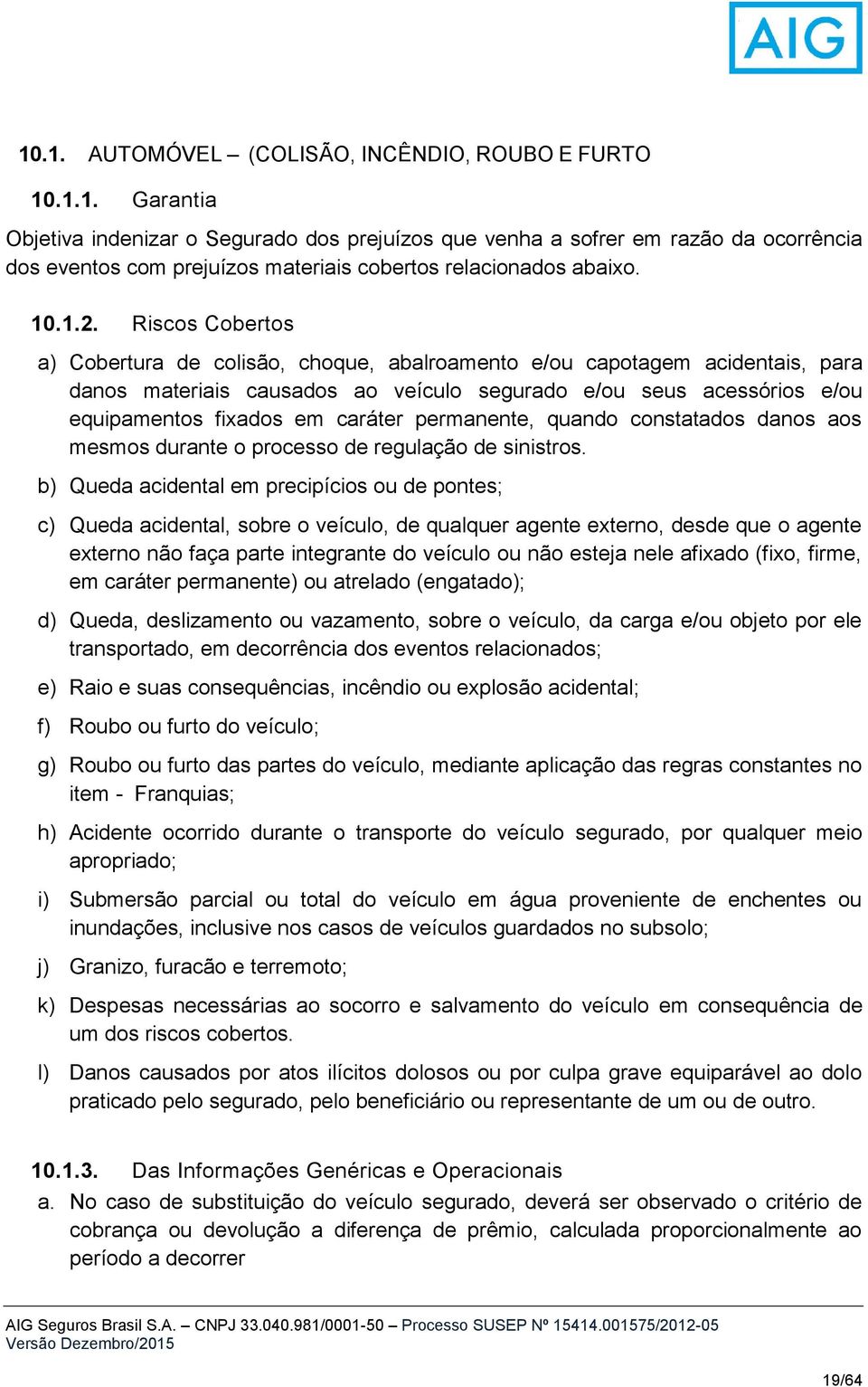 Riscos Cobertos a) Cobertura de colisão, choque, abalroamento e/ou capotagem acidentais, para danos materiais causados ao veículo segurado e/ou seus acessórios e/ou equipamentos fixados em caráter