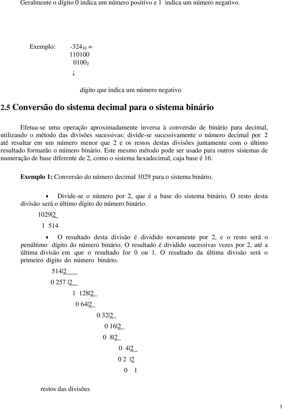 sucessivamente o número decimal por 2 até resultar em um número menor que 2 e os restos destas divisões juntamente com o último resultado formarão o número binário.