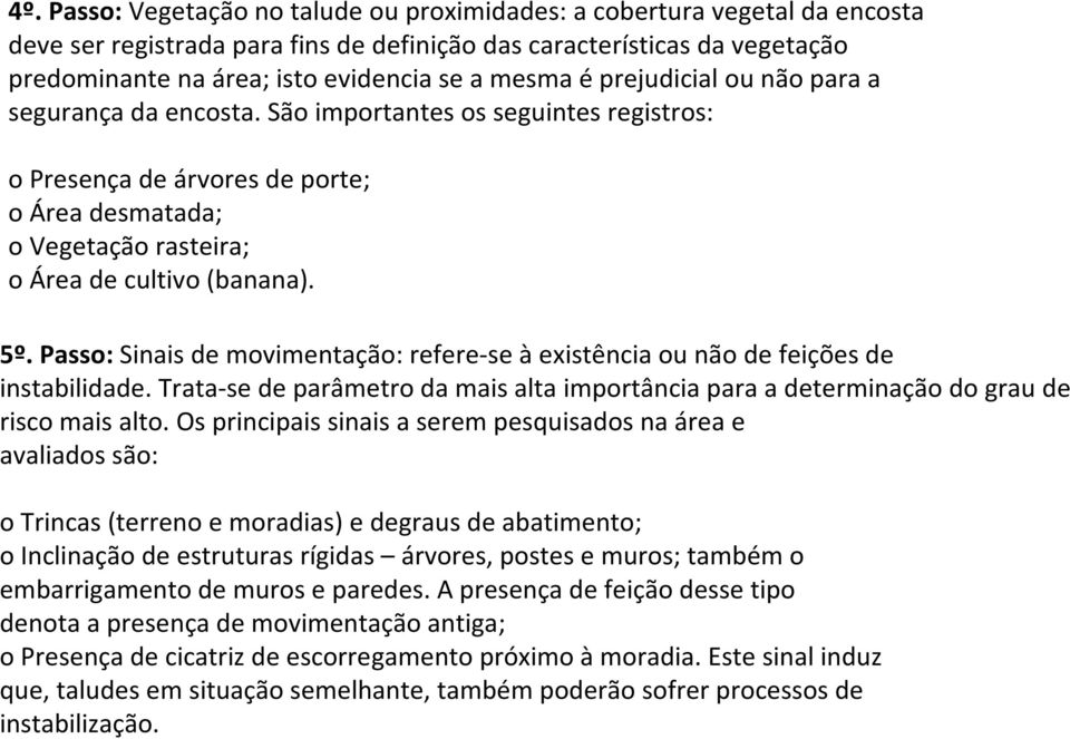 Passo: Sinais de movimentação: refere-se à existência ou não de feições de instabilidade. Trata-se de parâmetro da mais alta importância para a determinação do grau de risco mais alto.