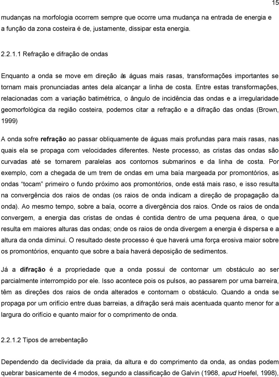 Entre estas transformações, relacionadas com a variação batimétrica, o ângulo de incidência das ondas e a irregularidade geomorfológica da região costeira, podemos citar a refração e a difração das