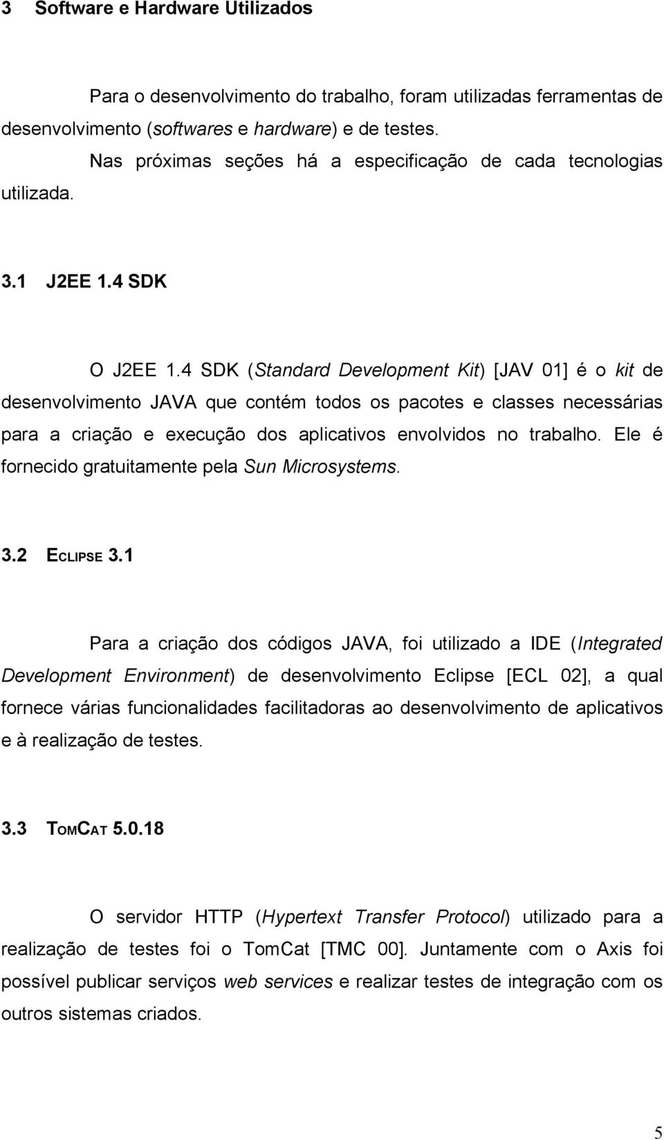 4 SDK (Standard Development Kit) [JAV 01] é o kit de desenvolvimento JAVA que contém todos os pacotes e classes necessárias para a criação e execução dos aplicativos envolvidos no trabalho.