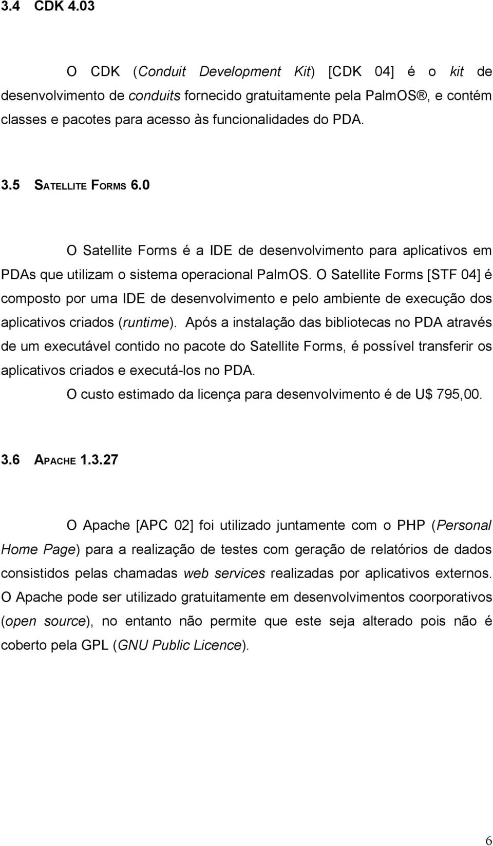 O Satellite Forms [STF 04] é composto por uma IDE de desenvolvimento e pelo ambiente de execução dos aplicativos criados (runtime).