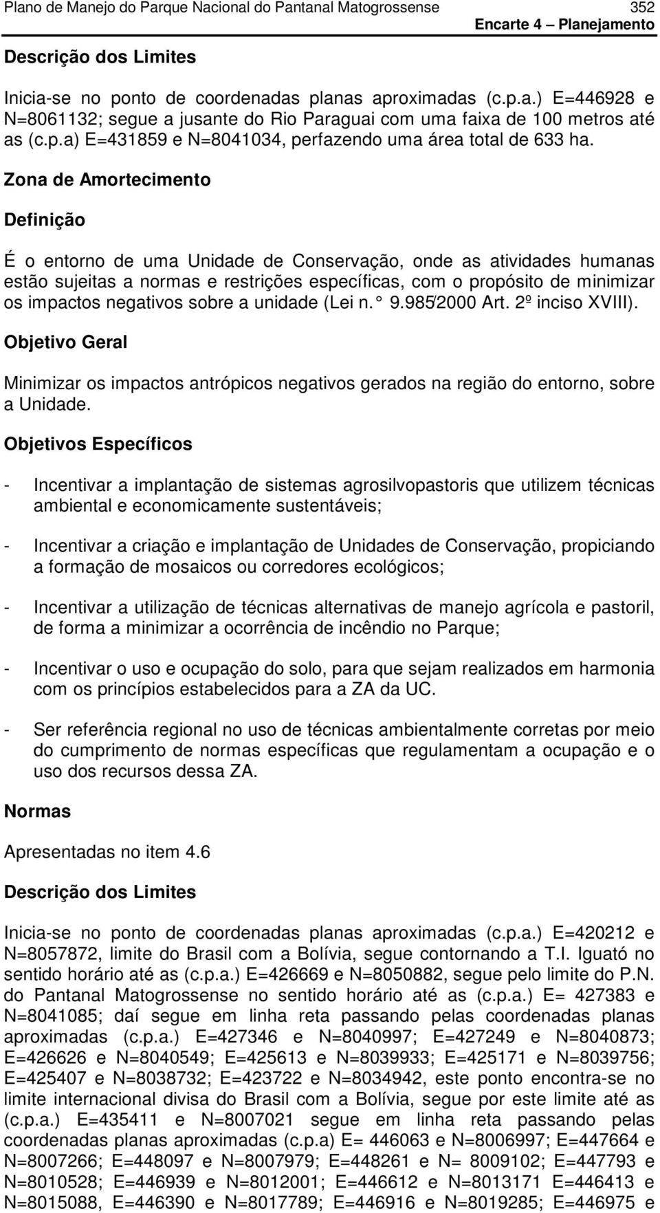 negativos sobre a unidade (Lei n. 9.985/2000 Art. 2º inciso XVIII). Objetivo Geral Minimizar os impactos antrópicos negativos gerados na região do entorno, sobre a Unidade.