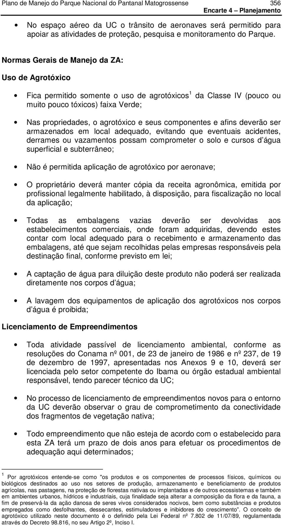 componentes e afins deverão ser armazenados em local adequado, evitando que eventuais acidentes, derrames ou vazamentos possam comprometer o solo e cursos d água superficial e subterrâneo; Não é