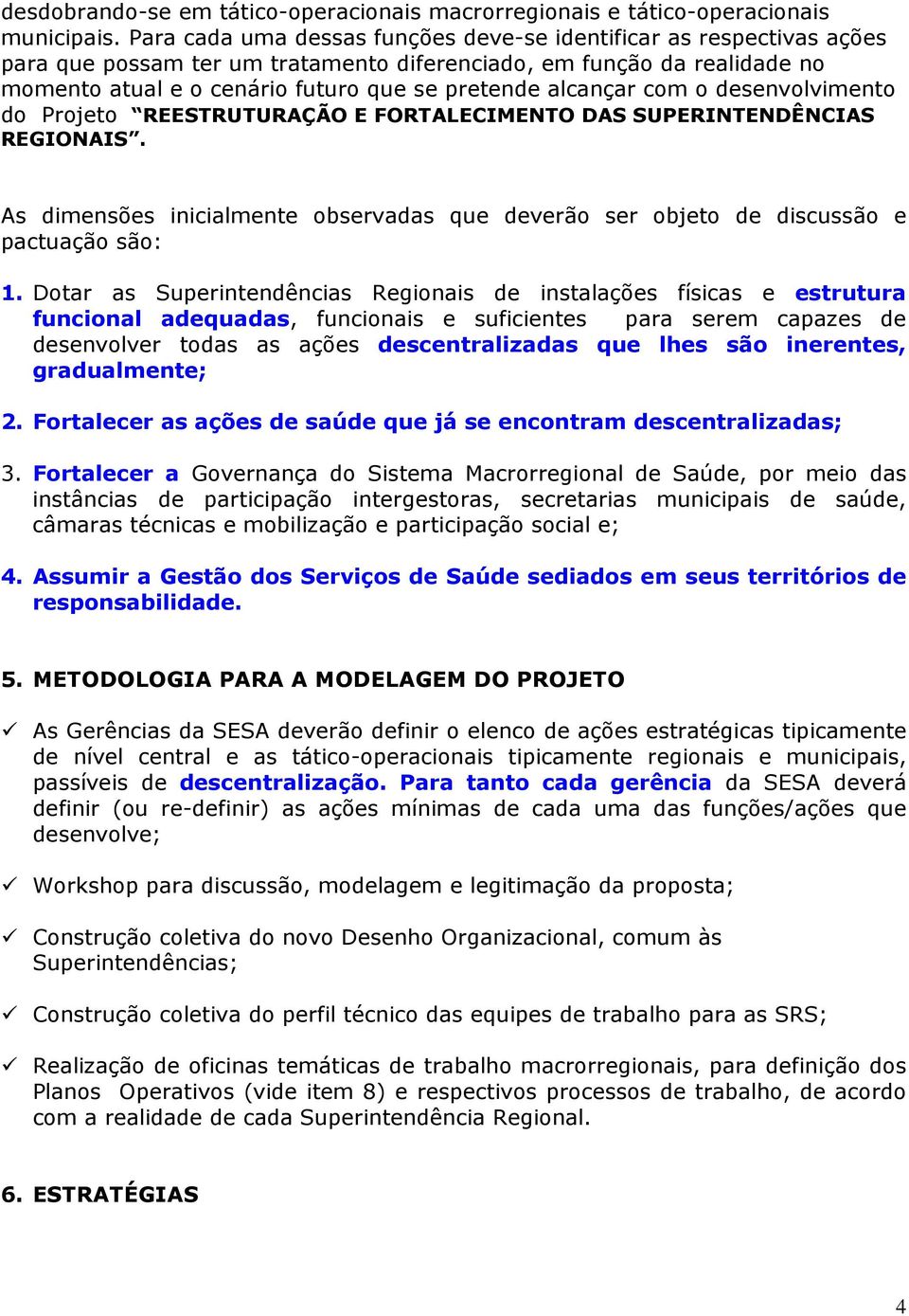 alcançar com o desenvolvimento do Projeto REESTRUTURAÇÃO E FORTALECIMENTO DAS SUPERINTENDÊNCIAS REGIONAIS. As dimensões inicialmente observadas que deverão ser objeto de discussão e pactuação são: 1.