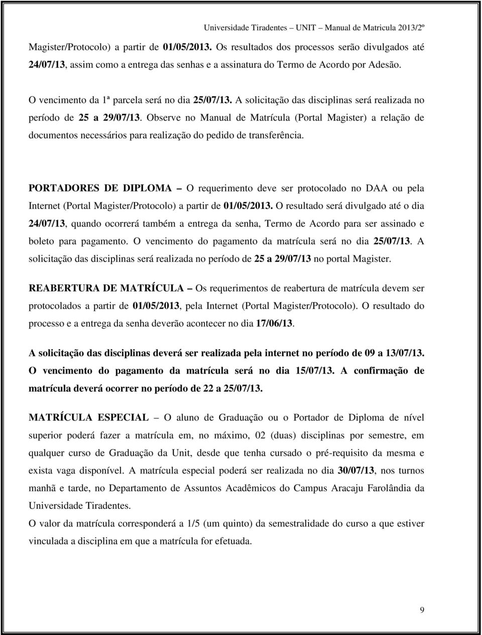 Observe no Manual de Matrícula (Portal Magister) a relação de documentos necessários para realização do pedido de transferência.